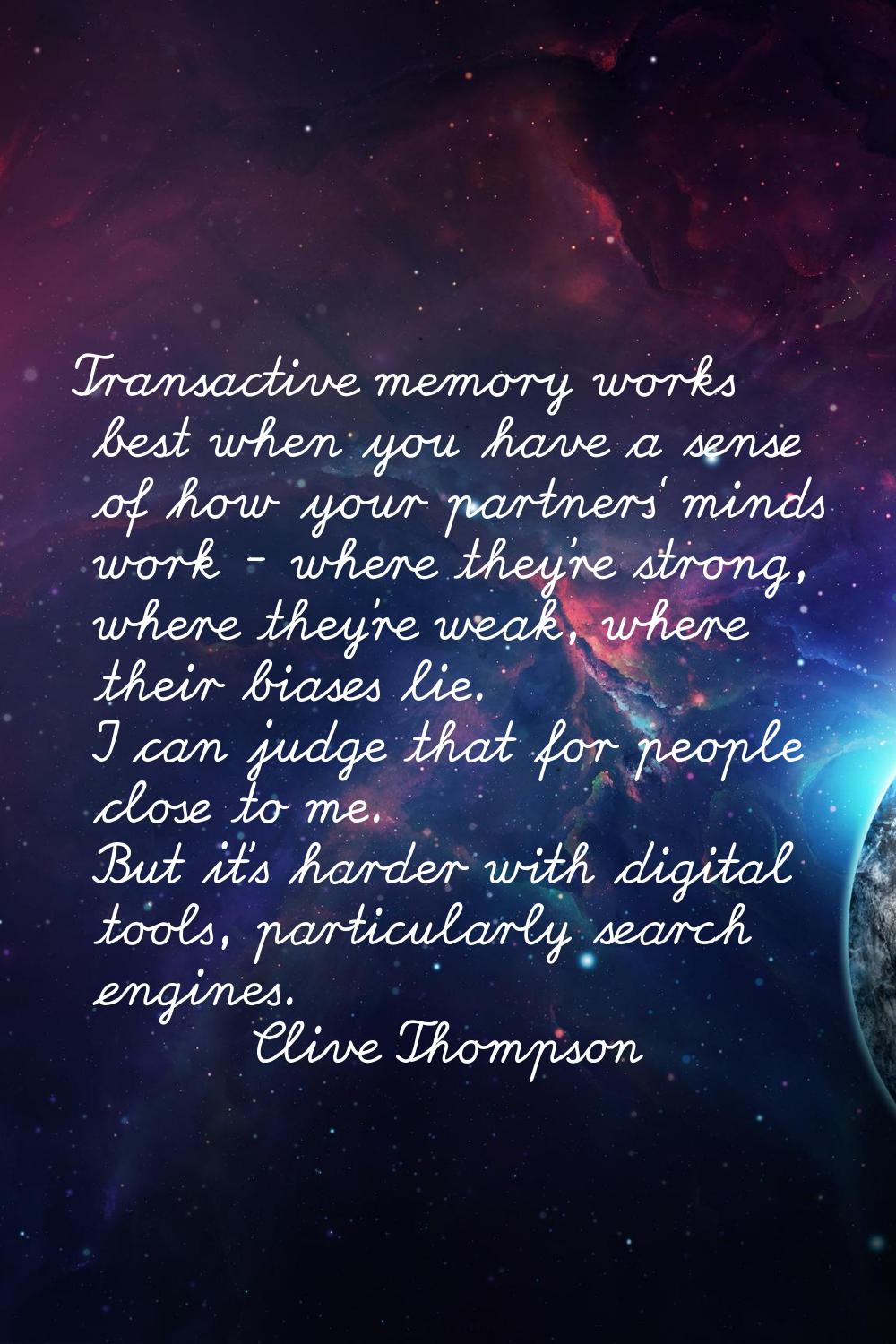 Transactive memory works best when you have a sense of how your partners' minds work - where they'r