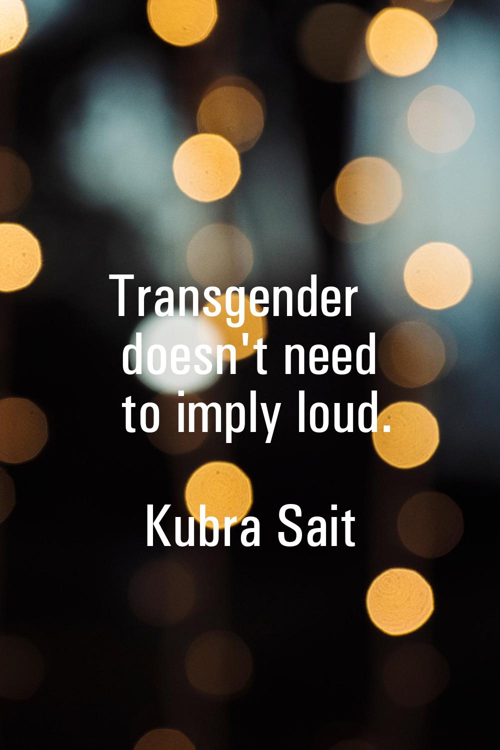 Transgender doesn't need to imply loud.