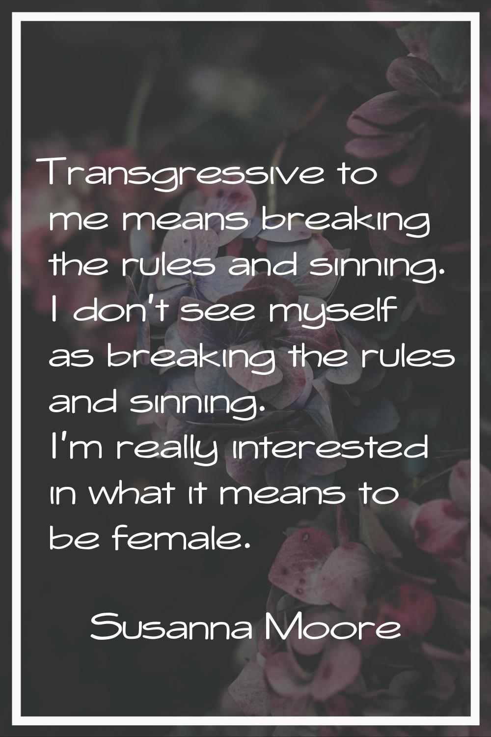 Transgressive to me means breaking the rules and sinning. I don't see myself as breaking the rules 
