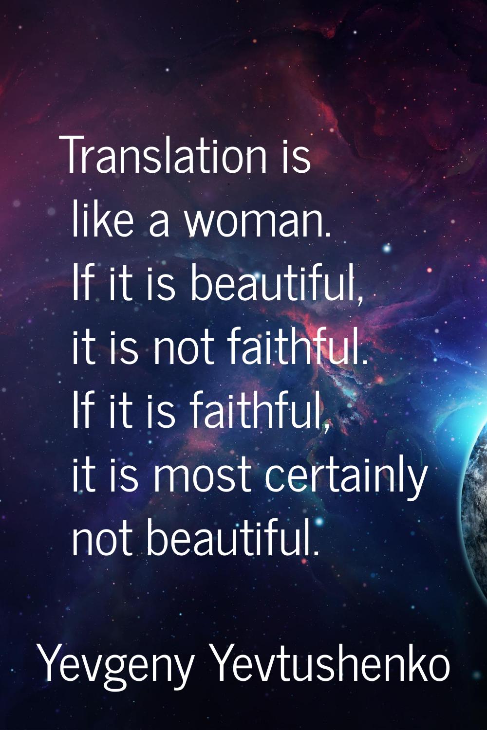 Translation is like a woman. If it is beautiful, it is not faithful. If it is faithful, it is most 