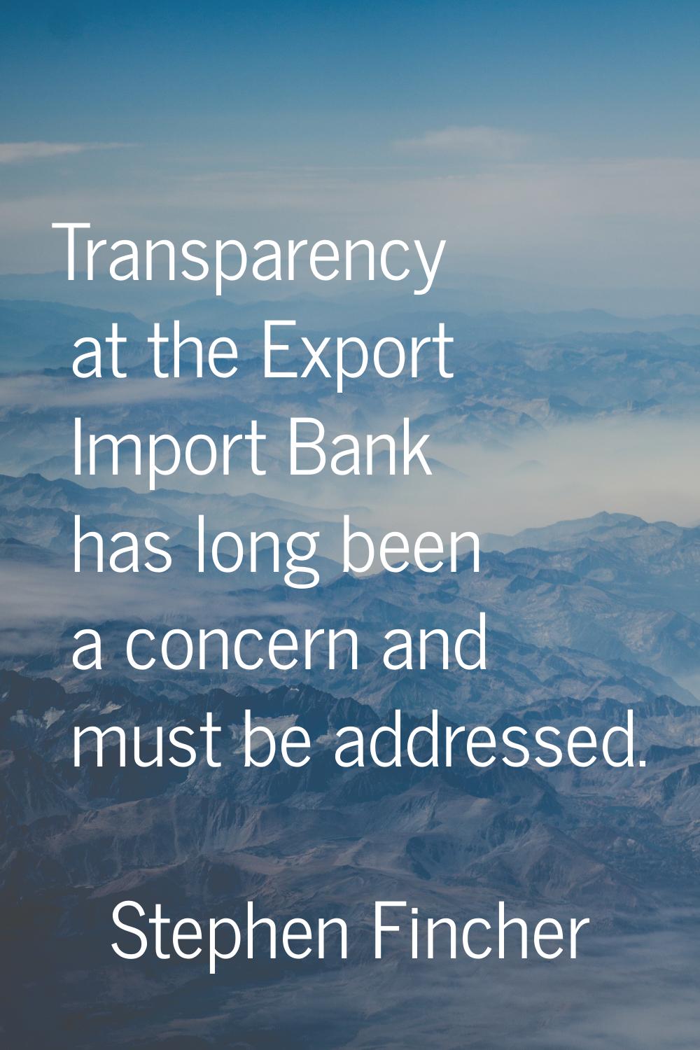 Transparency at the Export Import Bank has long been a concern and must be addressed.