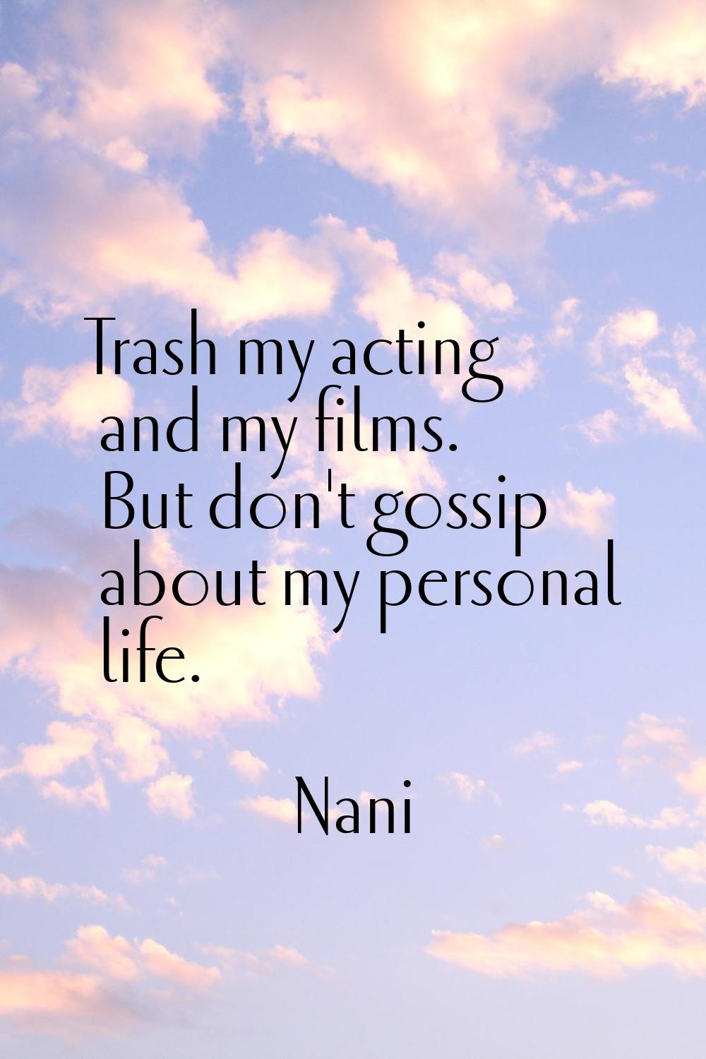 Trash my acting and my films. But don't gossip about my personal life.