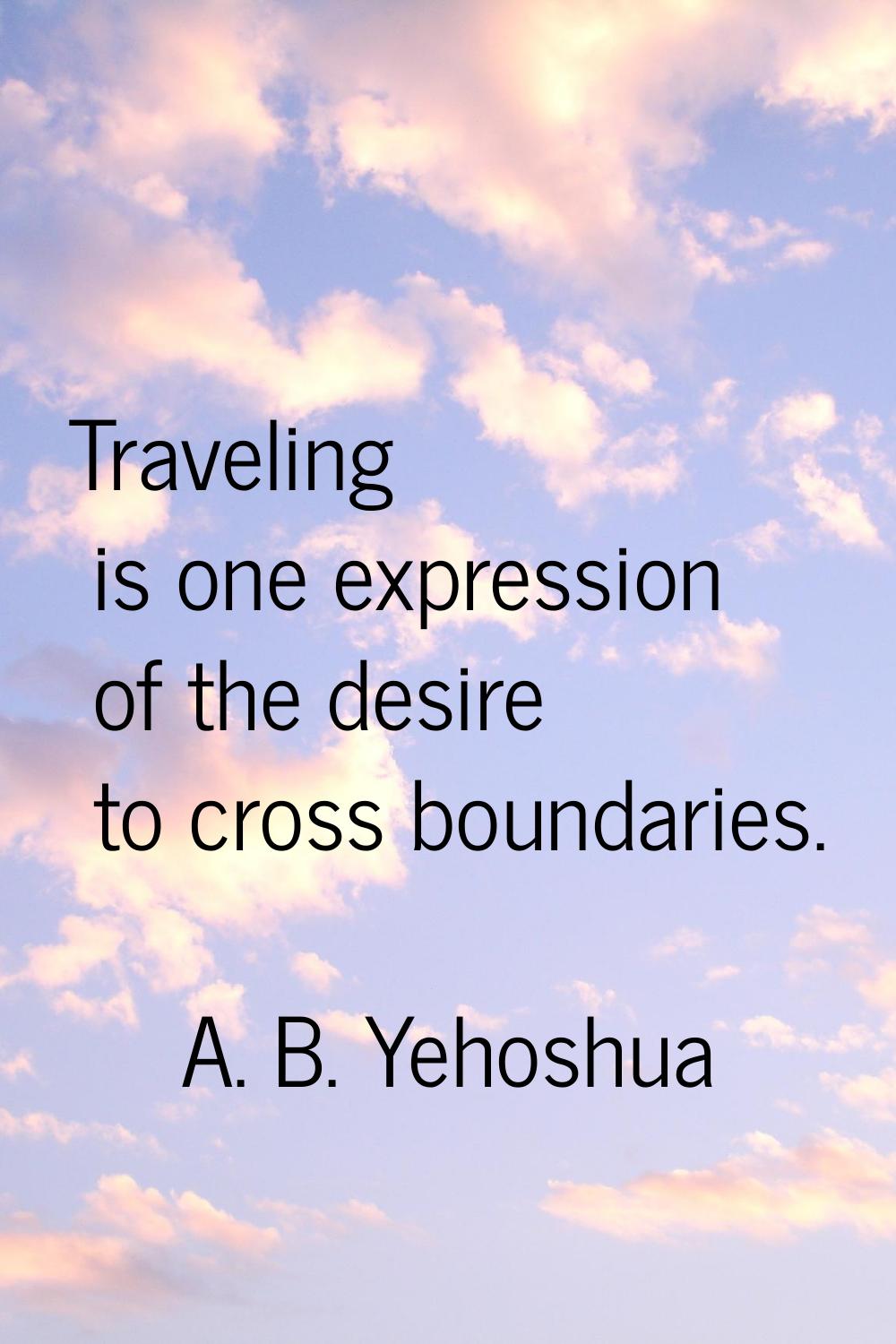 Traveling is one expression of the desire to cross boundaries.
