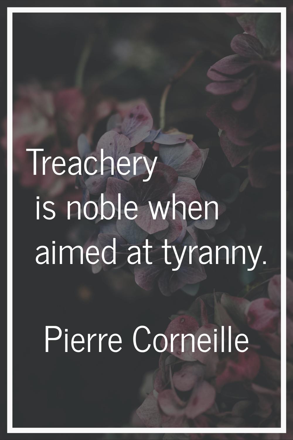 Treachery is noble when aimed at tyranny.