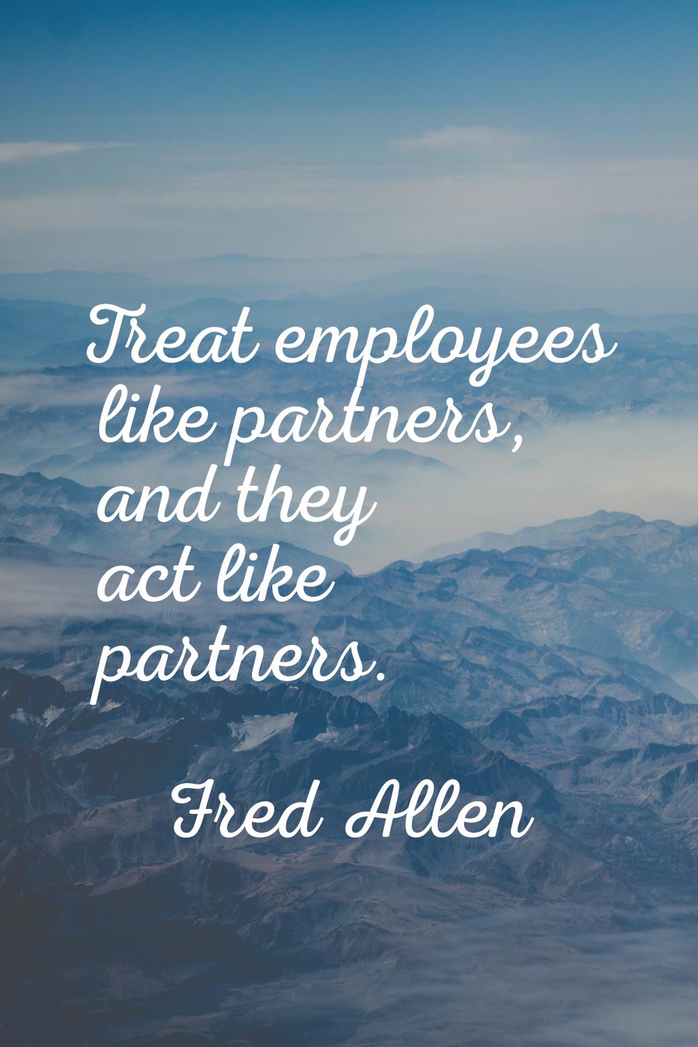 Treat employees like partners, and they act like partners.