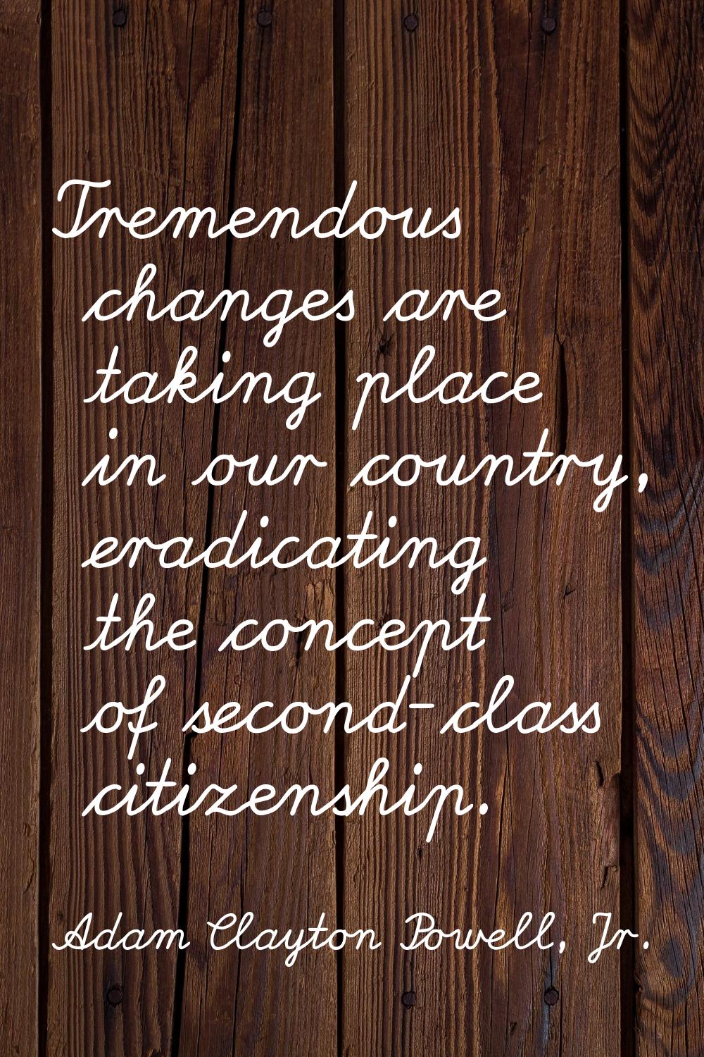 Tremendous changes are taking place in our country, eradicating the concept of second-class citizen