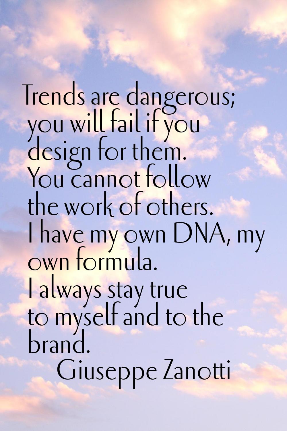 Trends are dangerous; you will fail if you design for them. You cannot follow the work of others. I