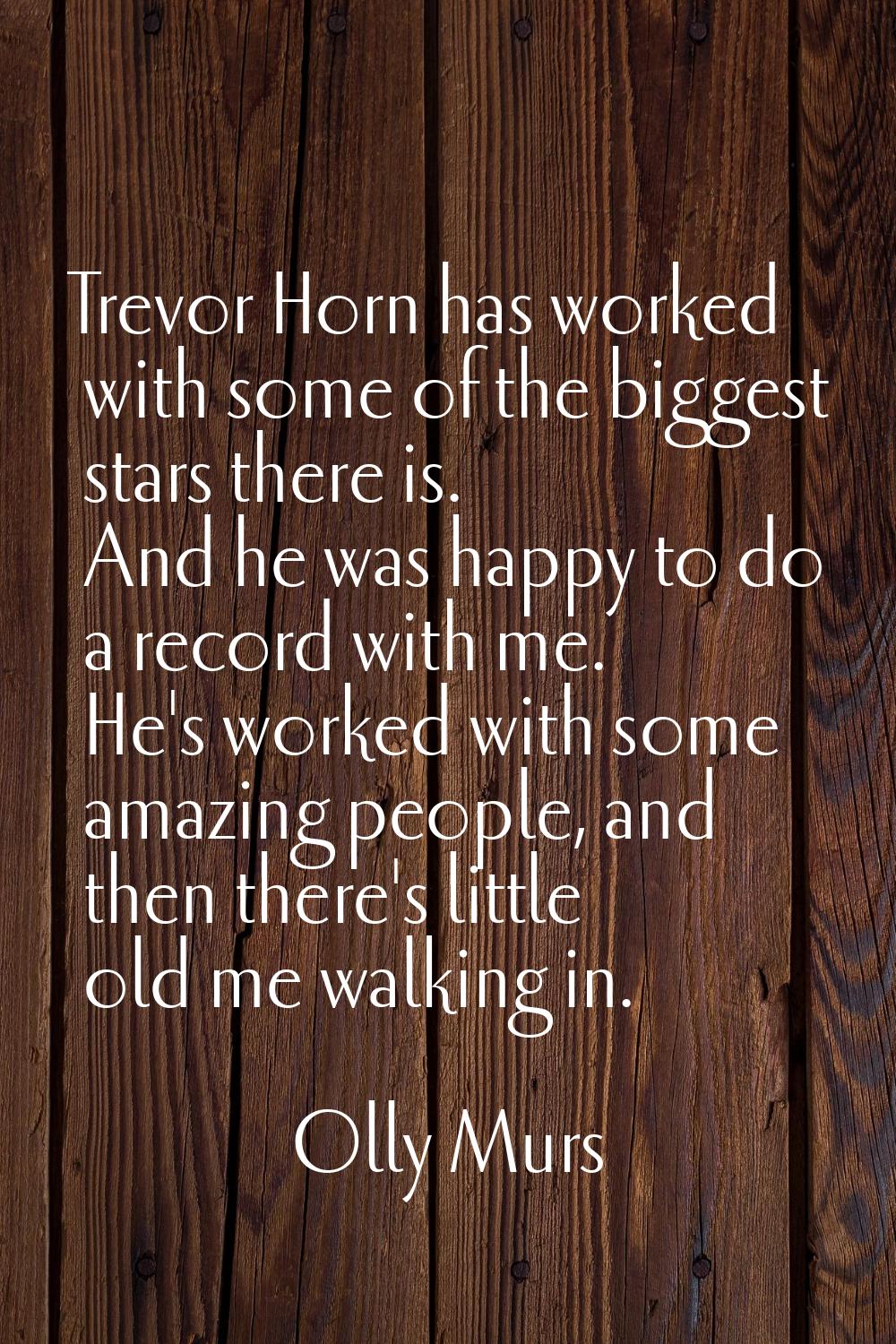Trevor Horn has worked with some of the biggest stars there is. And he was happy to do a record wit