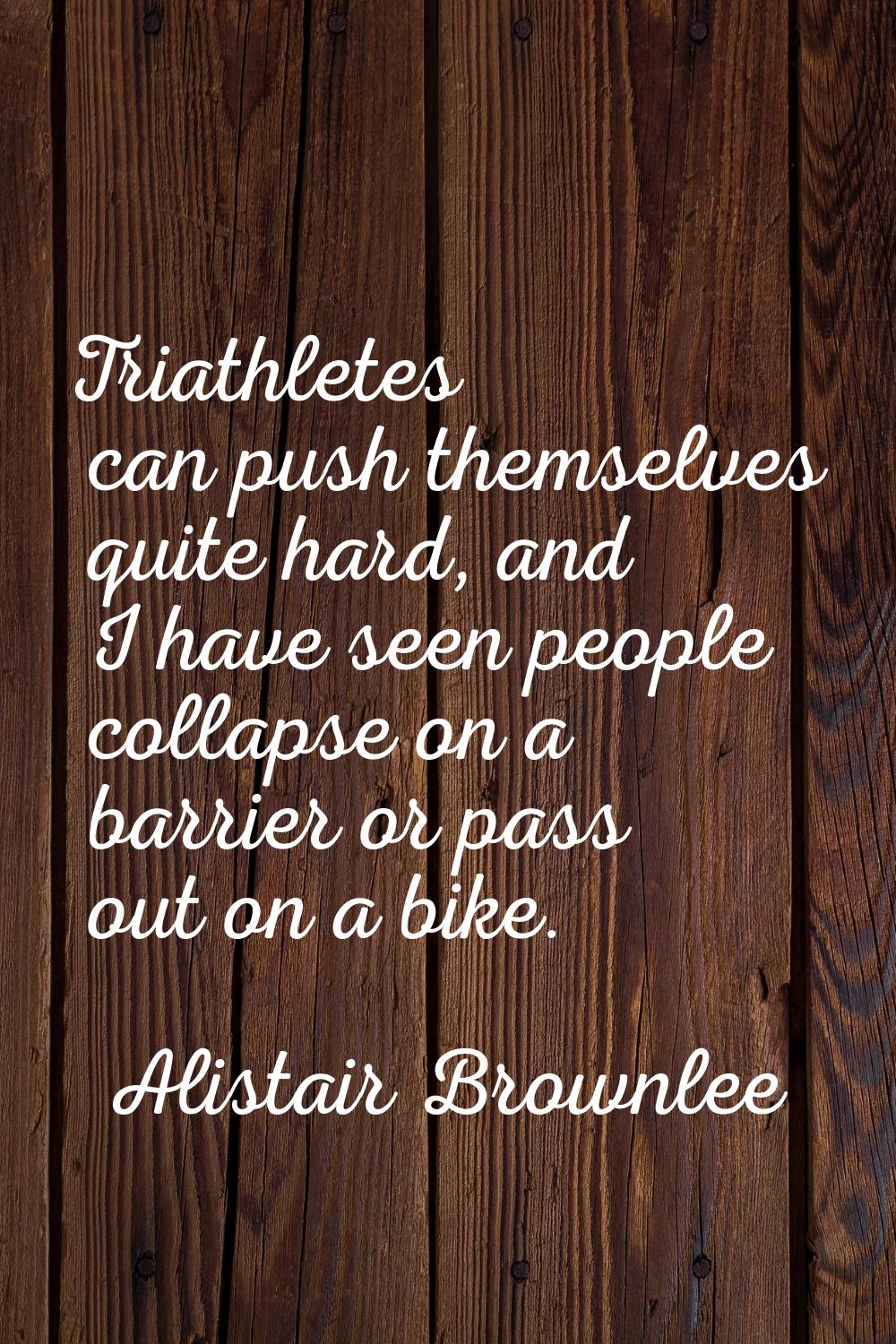 Triathletes can push themselves quite hard, and I have seen people collapse on a barrier or pass ou