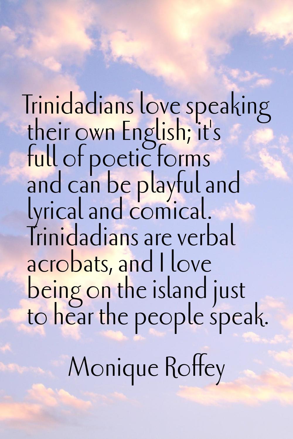 Trinidadians love speaking their own English; it's full of poetic forms and can be playful and lyri