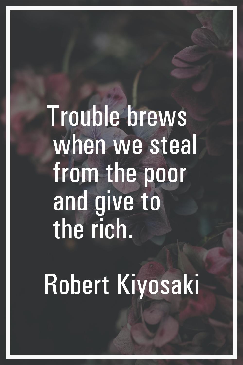 Trouble brews when we steal from the poor and give to the rich.