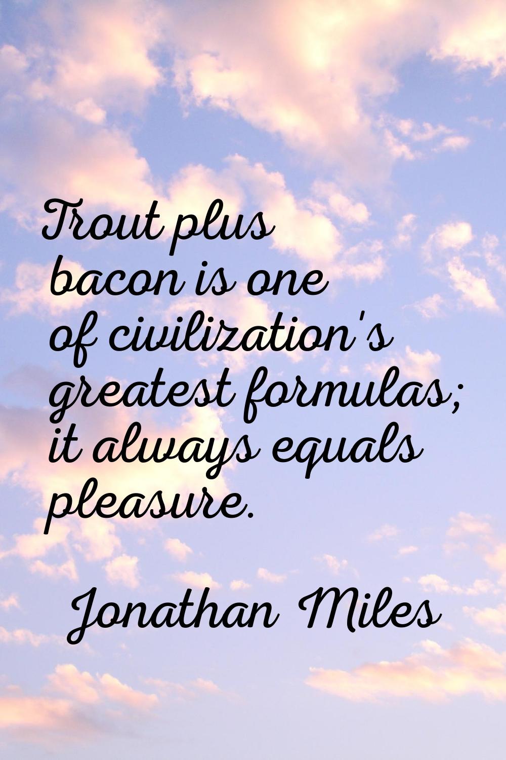 Trout plus bacon is one of civilization's greatest formulas; it always equals pleasure.