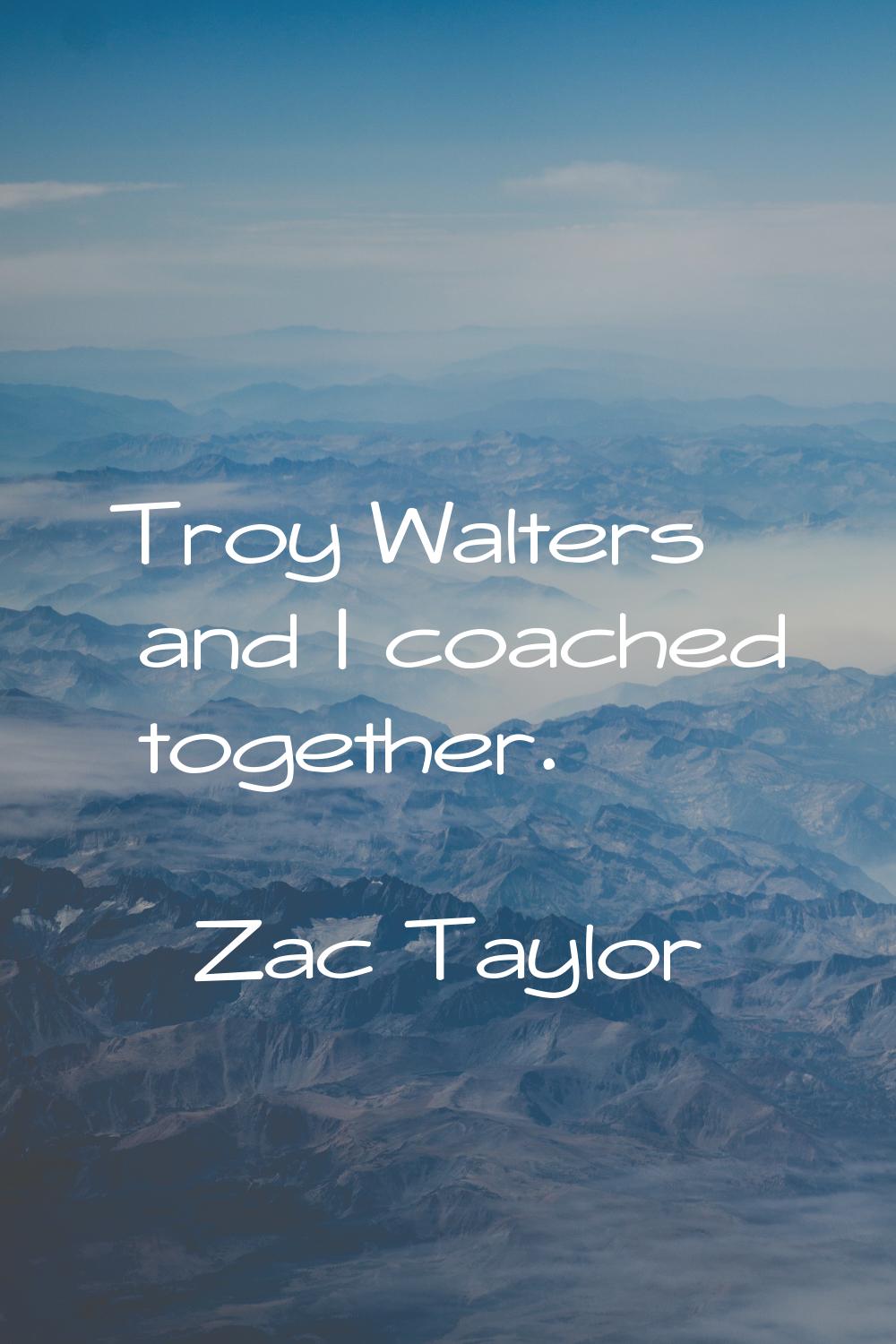 Troy Walters and I coached together.