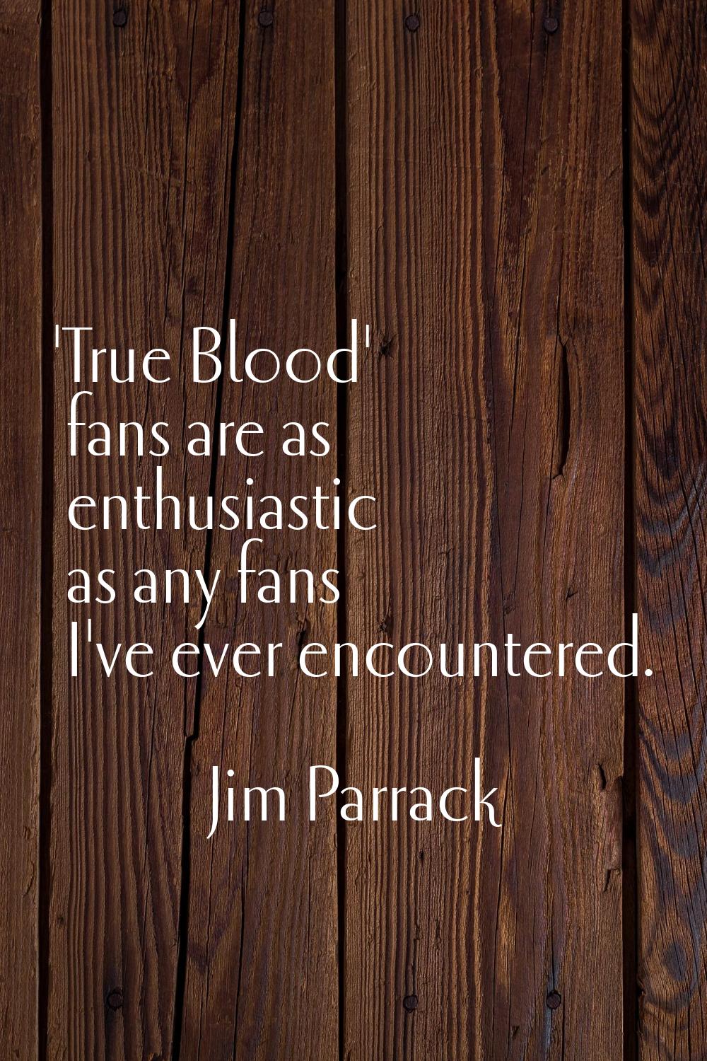'True Blood' fans are as enthusiastic as any fans I've ever encountered.