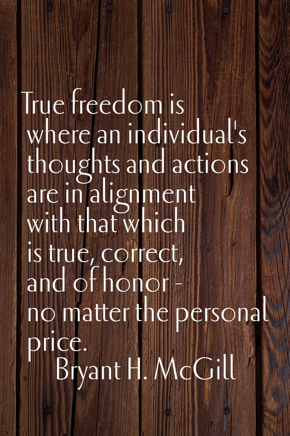 True freedom is where an individual's thoughts and actions are in alignment with that which is true