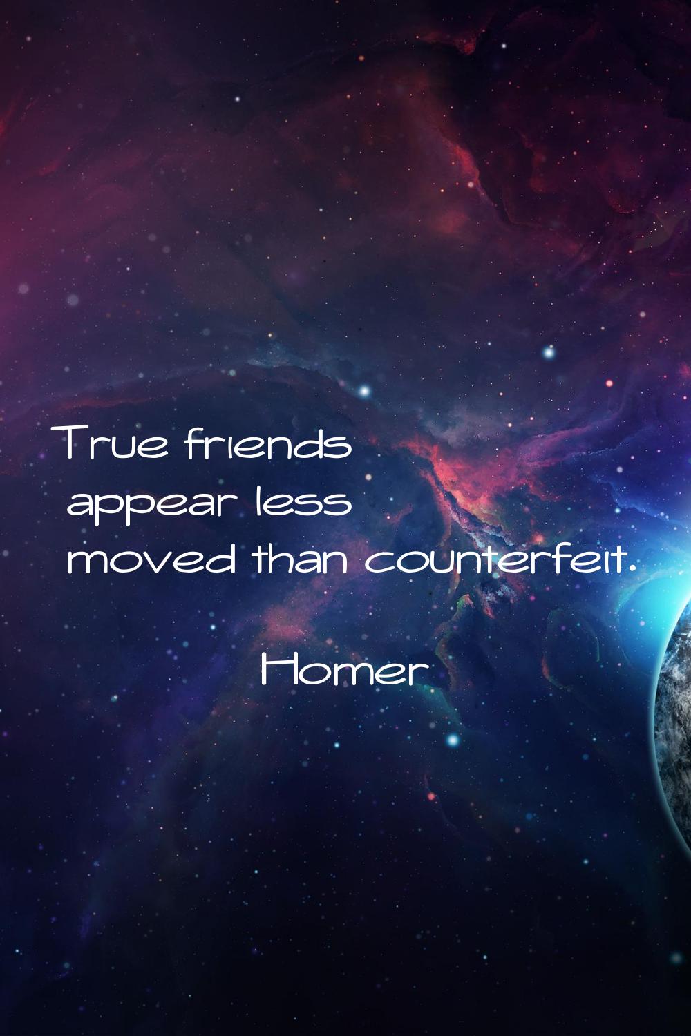True friends appear less moved than counterfeit.