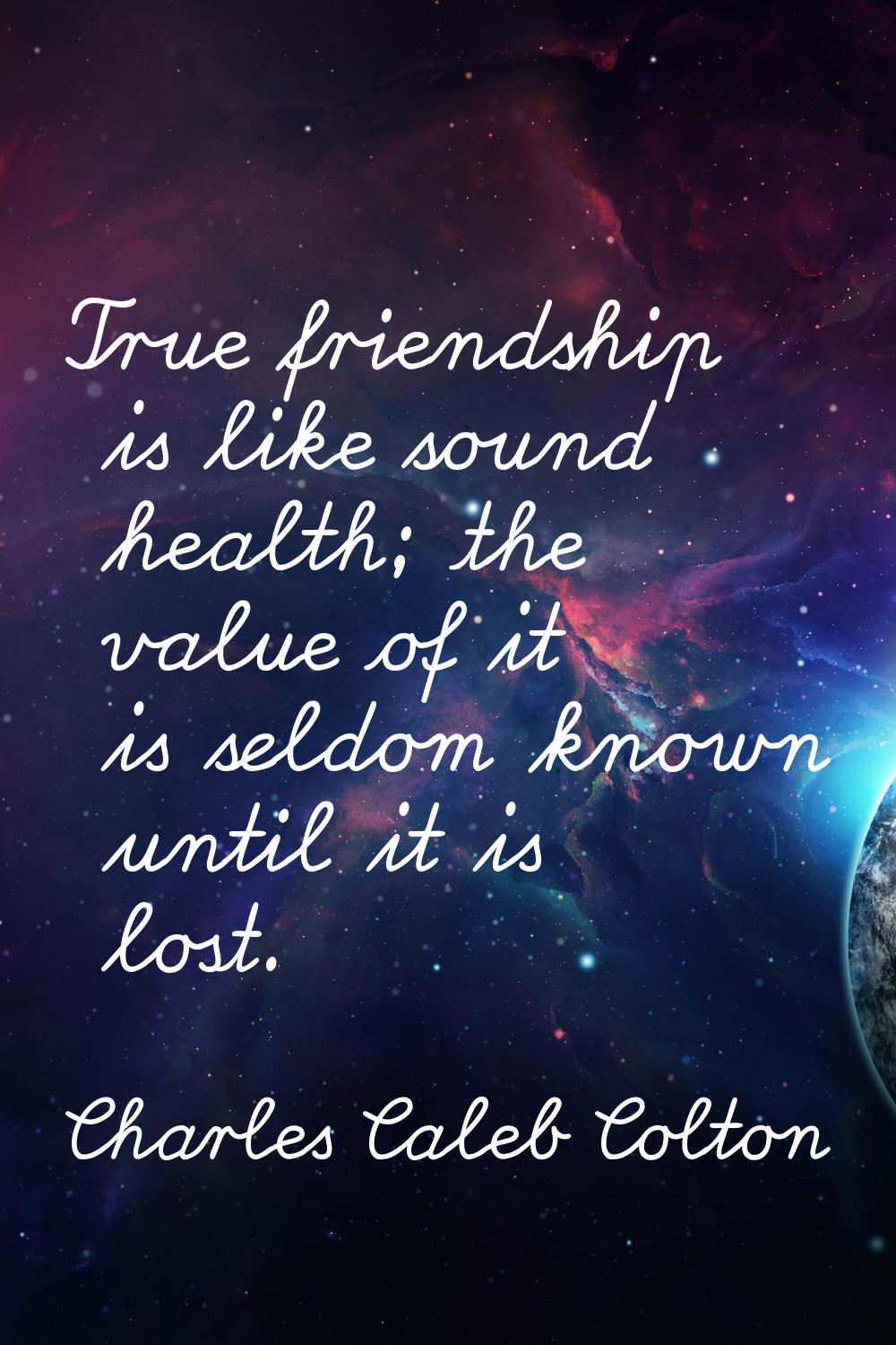 True friendship is like sound health; the value of it is seldom known until it is lost.
