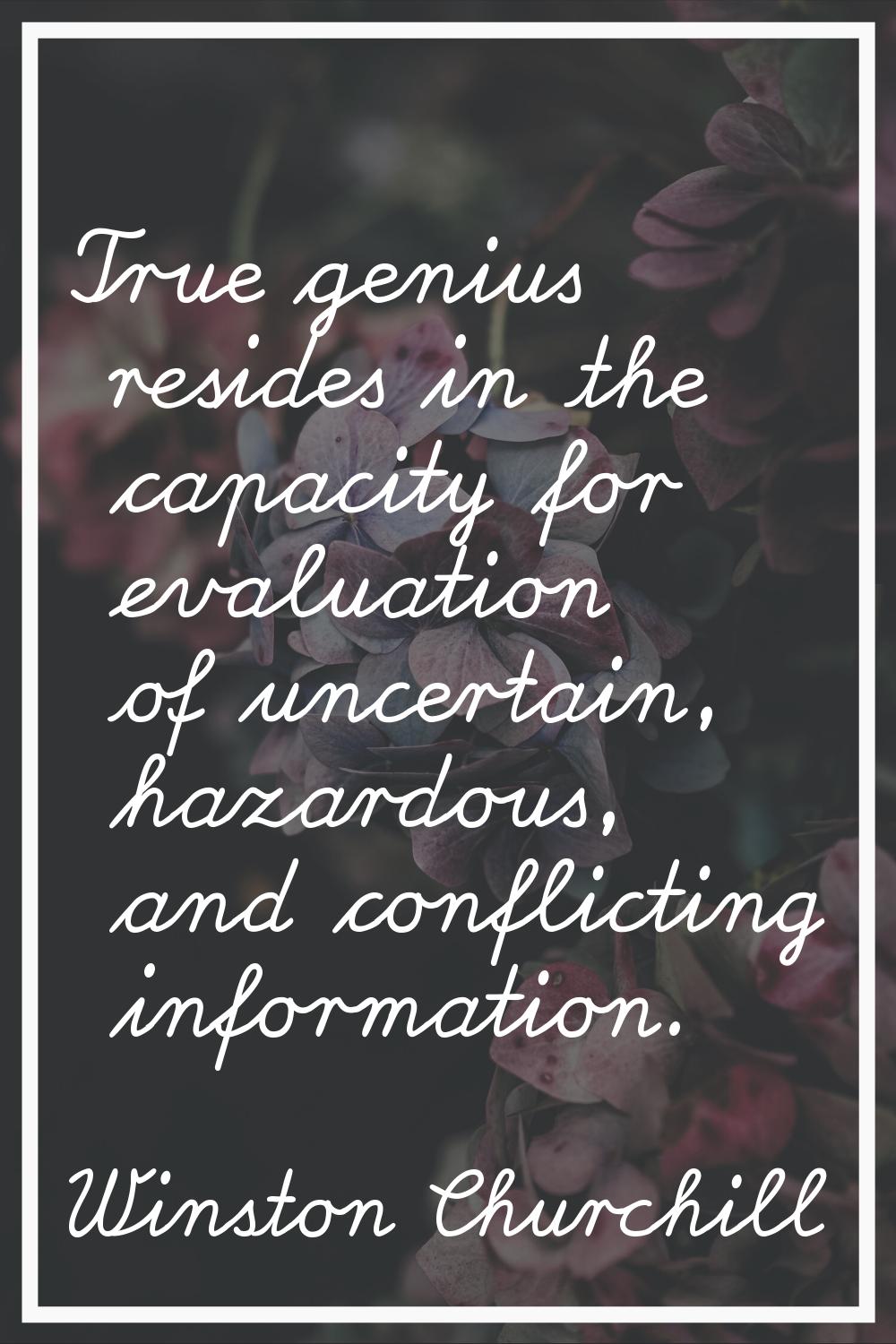 True genius resides in the capacity for evaluation of uncertain, hazardous, and conflicting informa