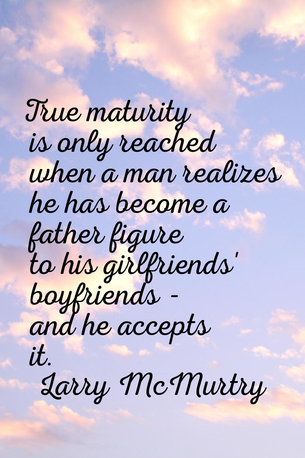 True maturity is only reached when a man realizes he has become a father figure to his girlfriends'