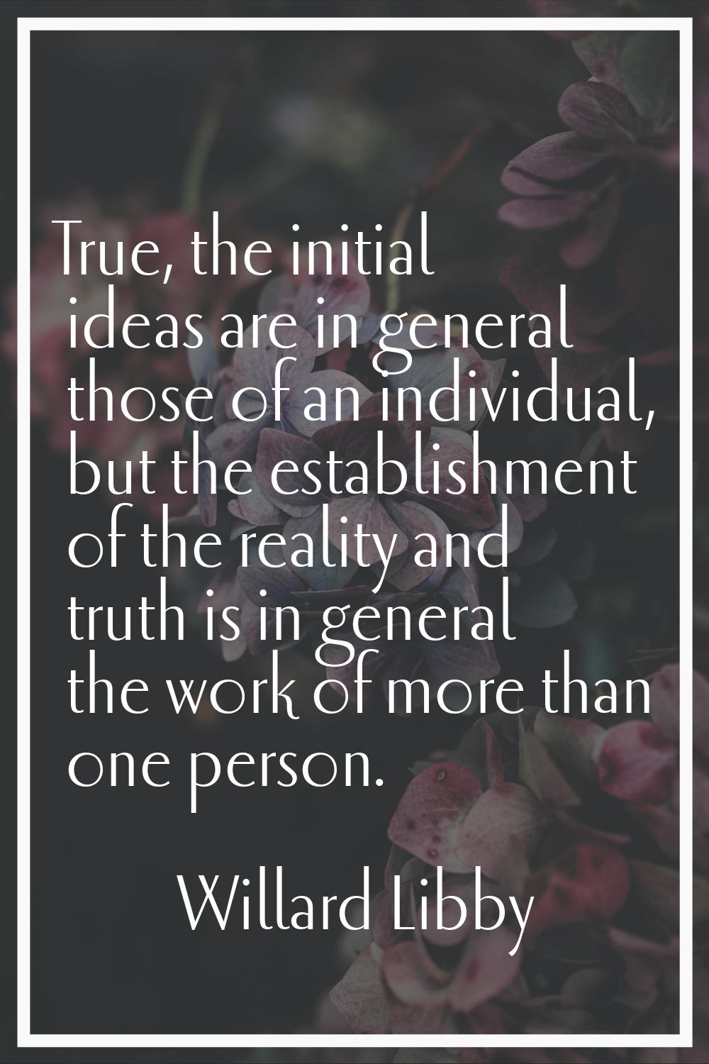 True, the initial ideas are in general those of an individual, but the establishment of the reality