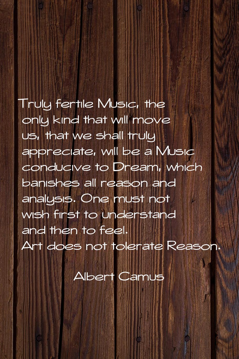 Truly fertile Music, the only kind that will move us, that we shall truly appreciate, will be a Mus