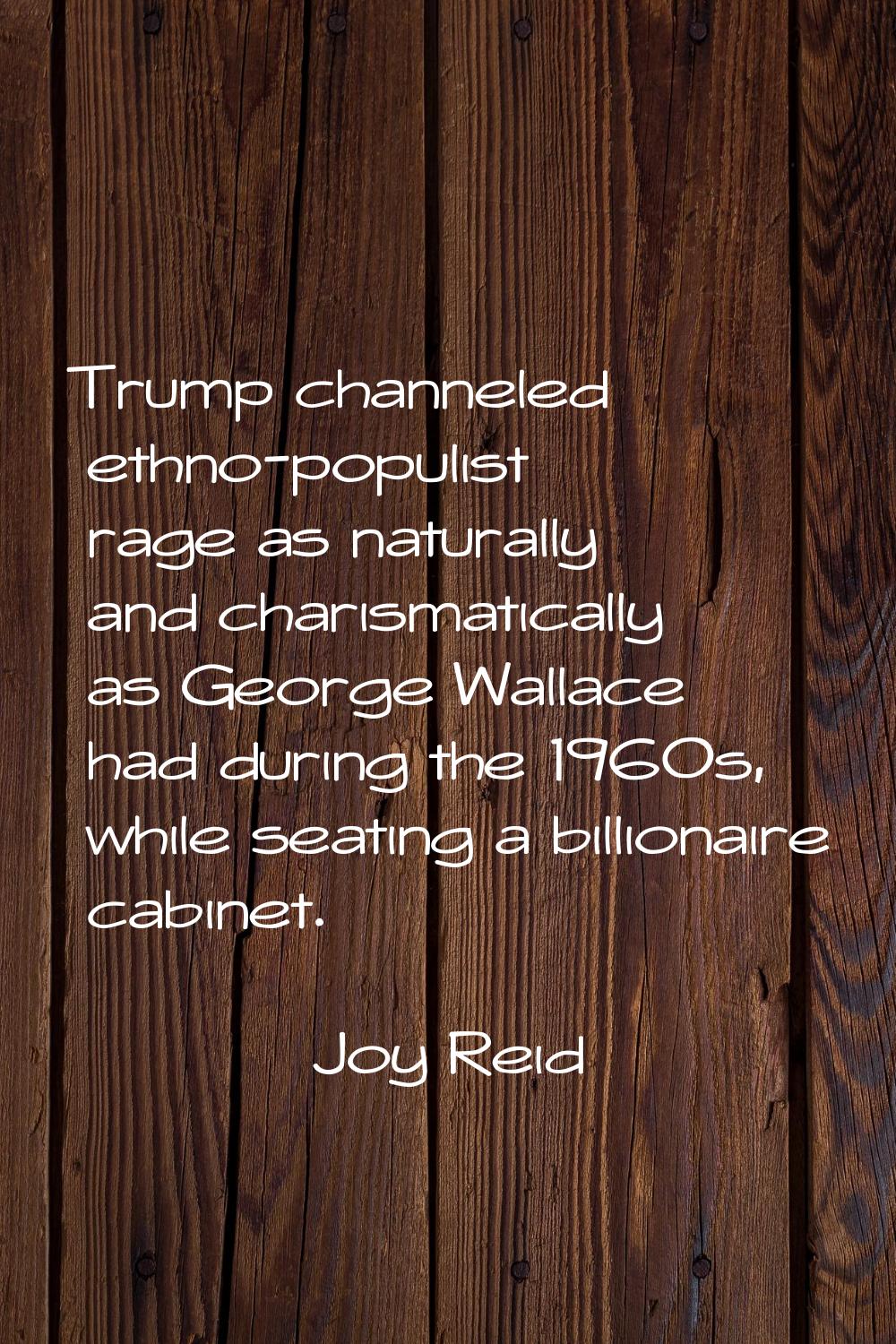 Trump channeled ethno-populist rage as naturally and charismatically as George Wallace had during t
