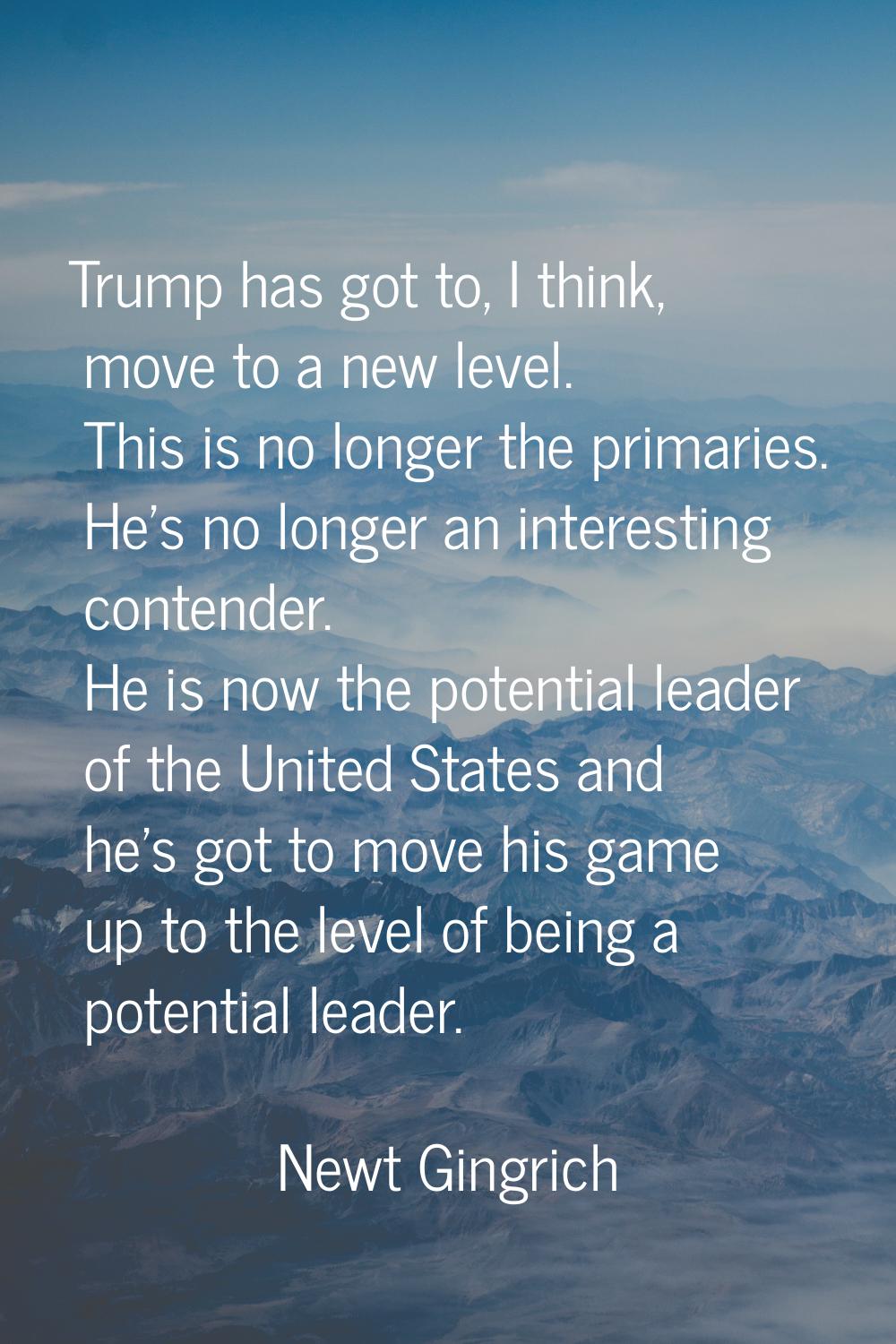 Trump has got to, I think, move to a new level. This is no longer the primaries. He's no longer an 