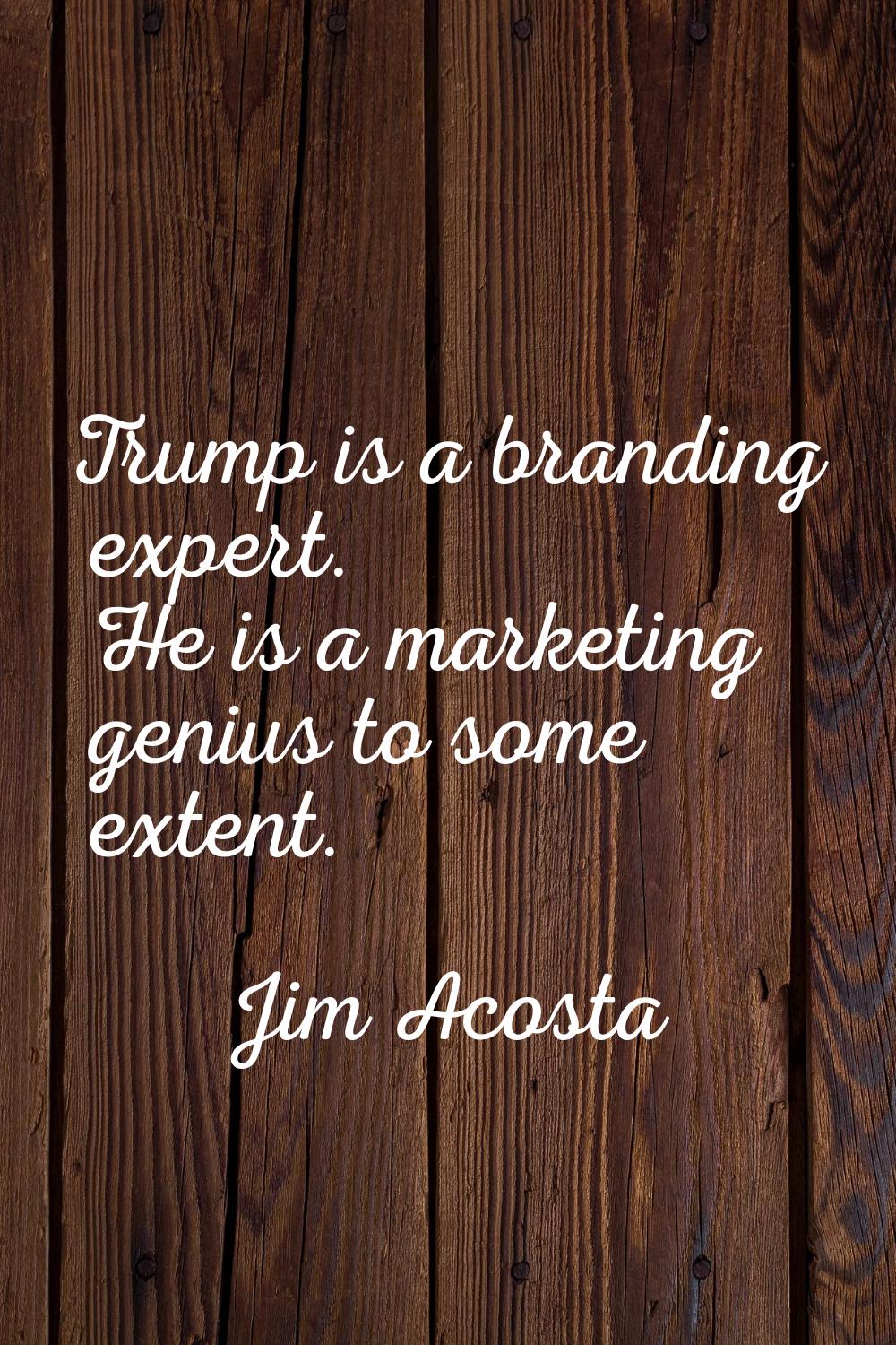 Trump is a branding expert. He is a marketing genius to some extent.