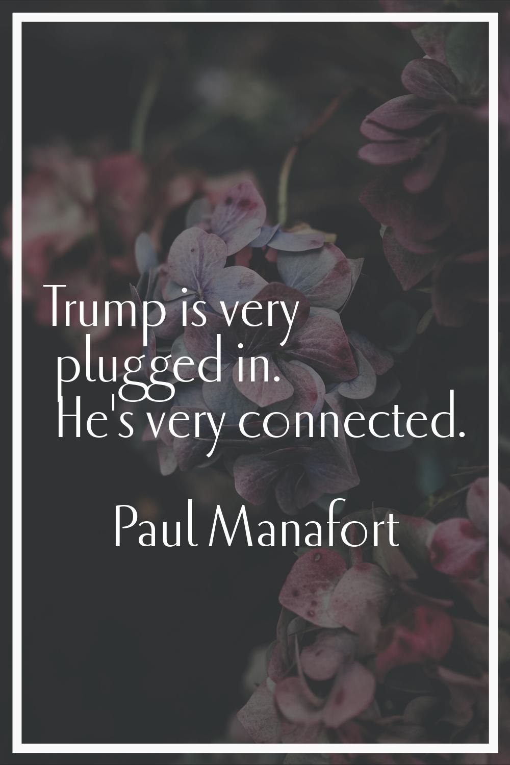Trump is very plugged in. He's very connected.
