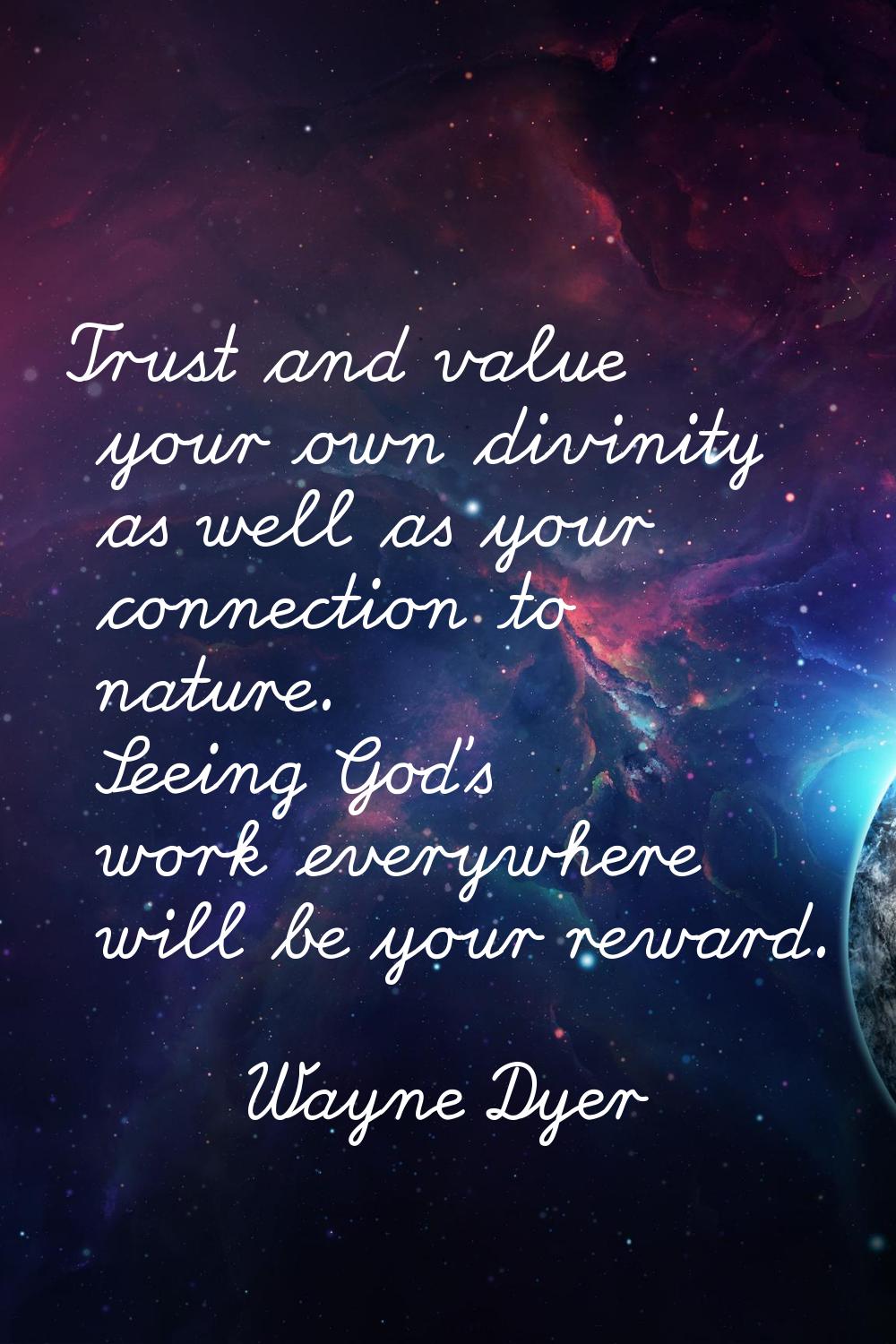 Trust and value your own divinity as well as your connection to nature. Seeing God's work everywher