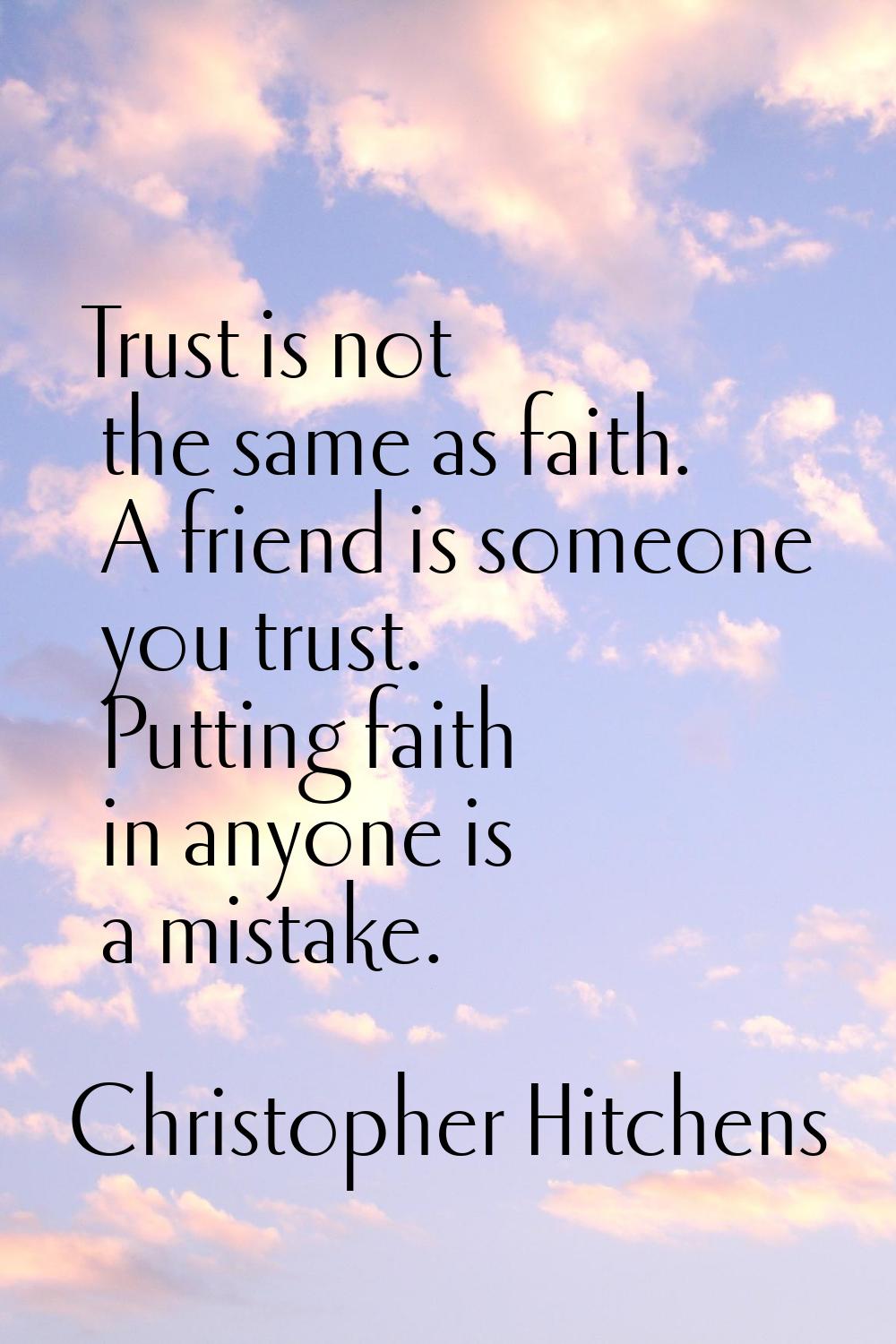 Trust is not the same as faith. A friend is someone you trust. Putting faith in anyone is a mistake