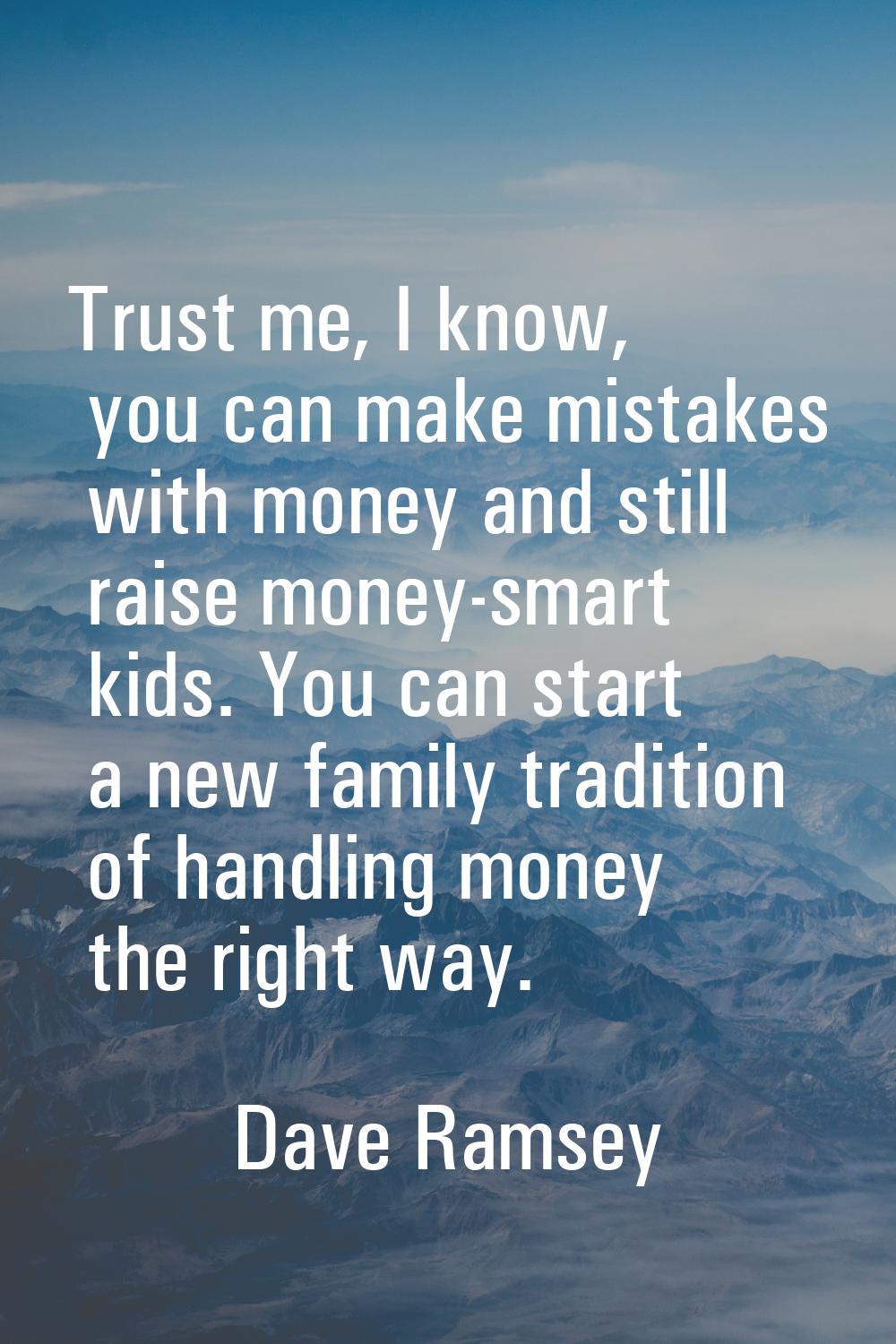 Trust me, I know, you can make mistakes with money and still raise money-smart kids. You can start 