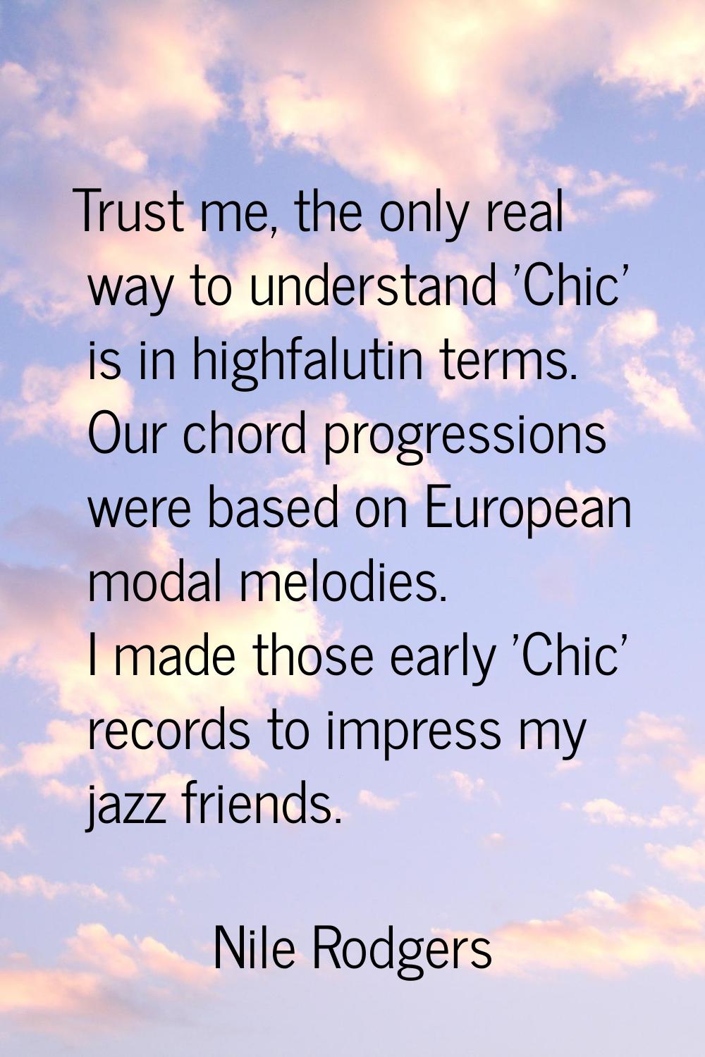 Trust me, the only real way to understand 'Chic' is in highfalutin terms. Our chord progressions we