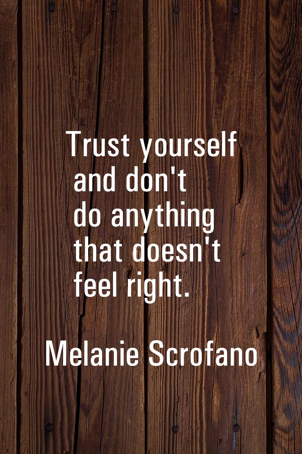 Trust yourself and don't do anything that doesn't feel right.