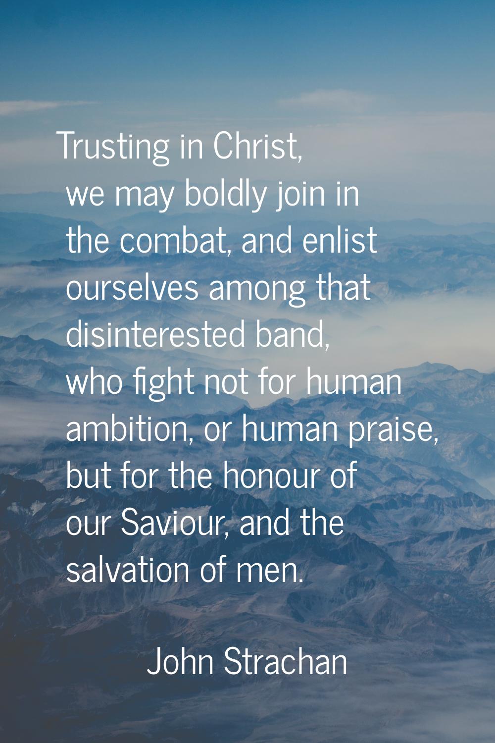 Trusting in Christ, we may boldly join in the combat, and enlist ourselves among that disinterested
