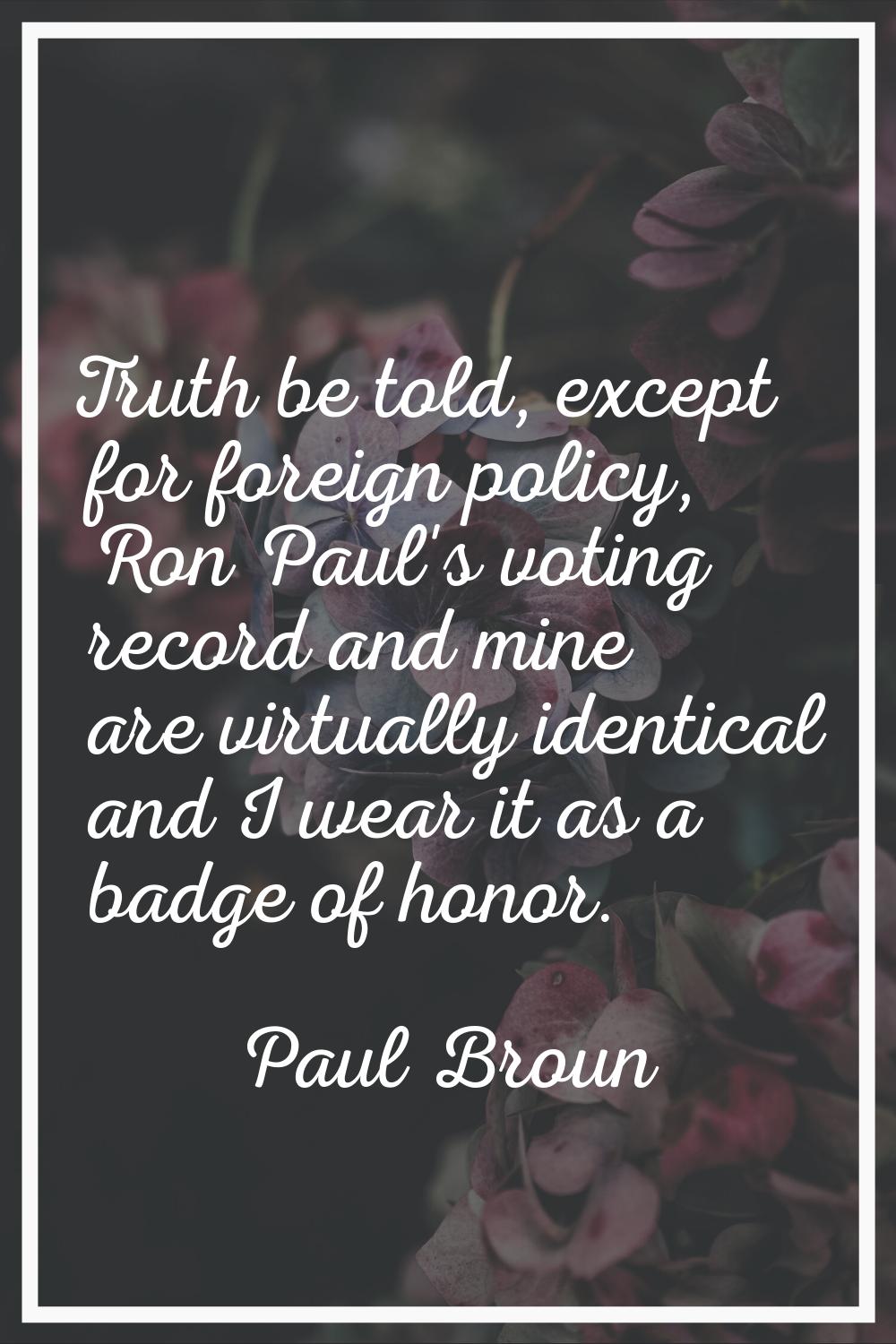 Truth be told, except for foreign policy, Ron Paul's voting record and mine are virtually identical