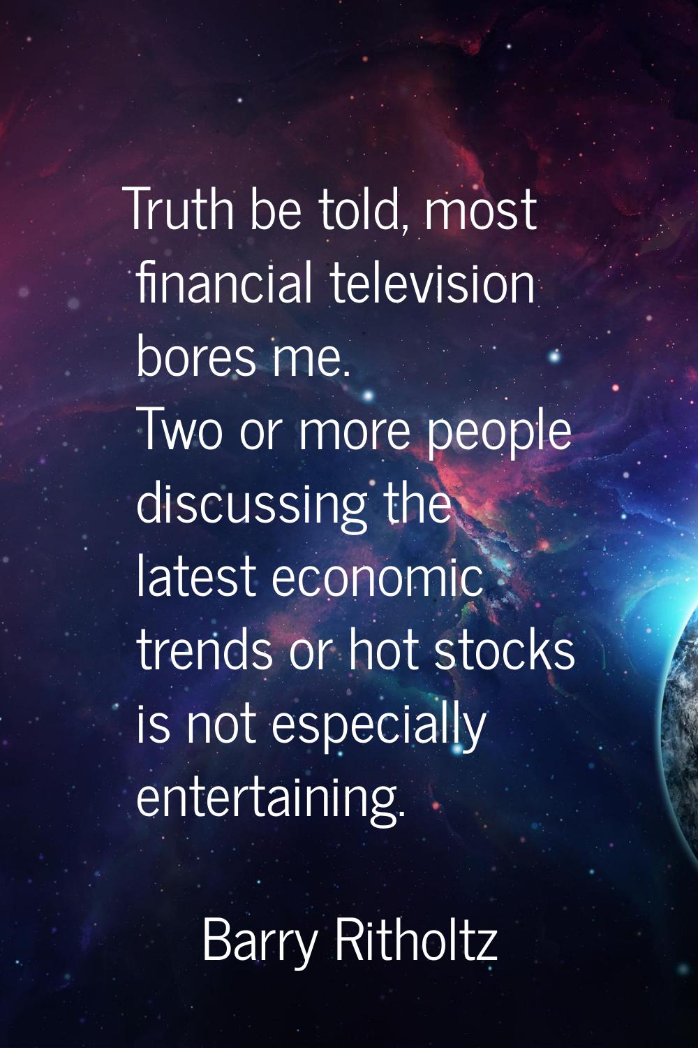 Truth be told, most financial television bores me. Two or more people discussing the latest economi