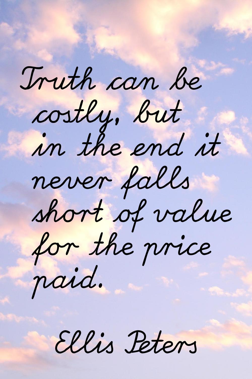 Truth can be costly, but in the end it never falls short of value for the price paid.