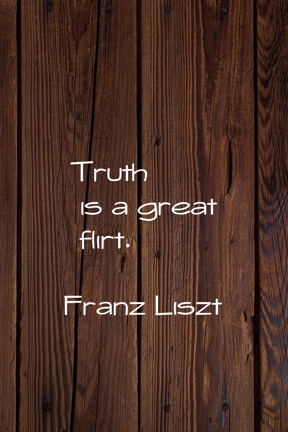 Truth is a great flirt.