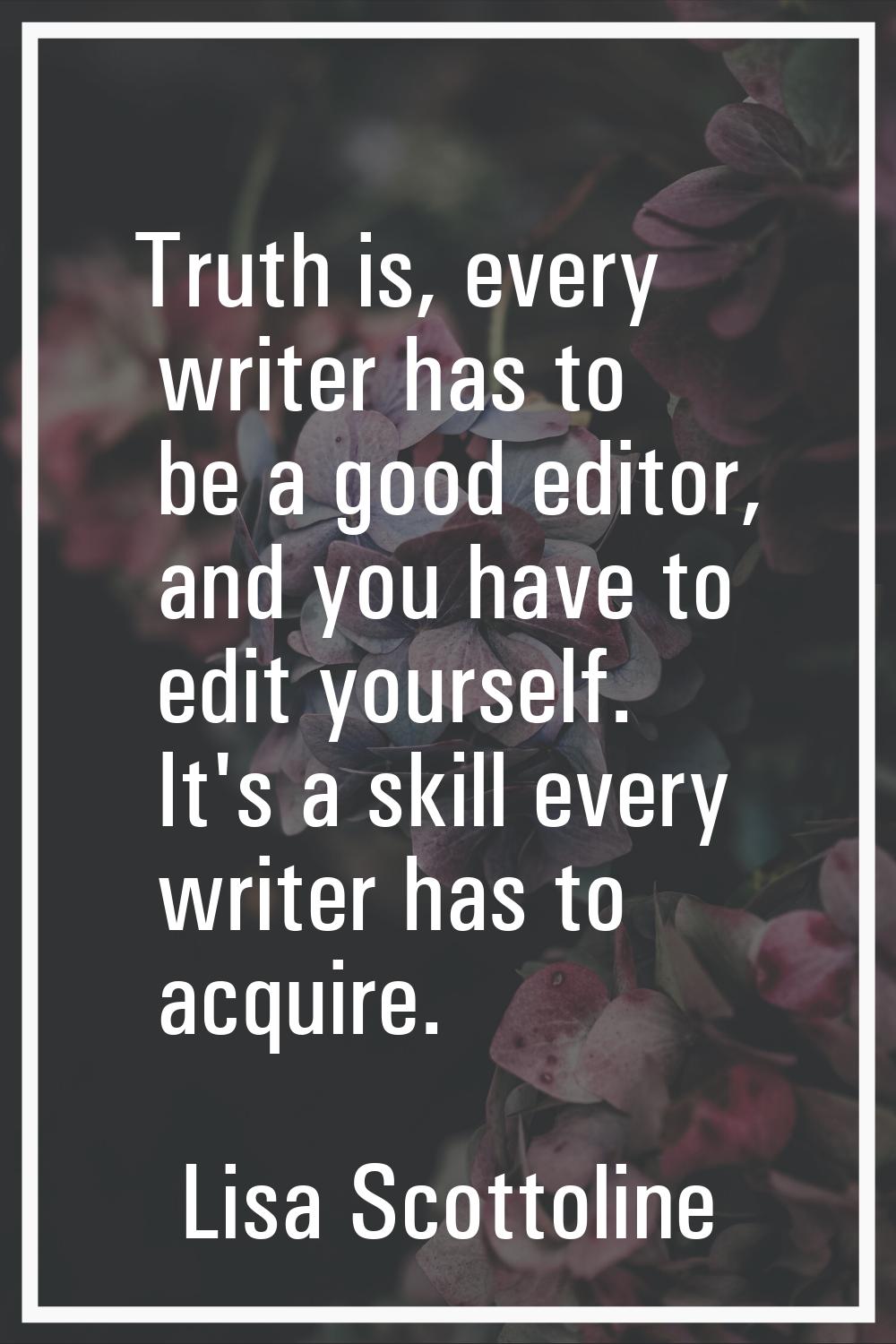 Truth is, every writer has to be a good editor, and you have to edit yourself. It's a skill every w