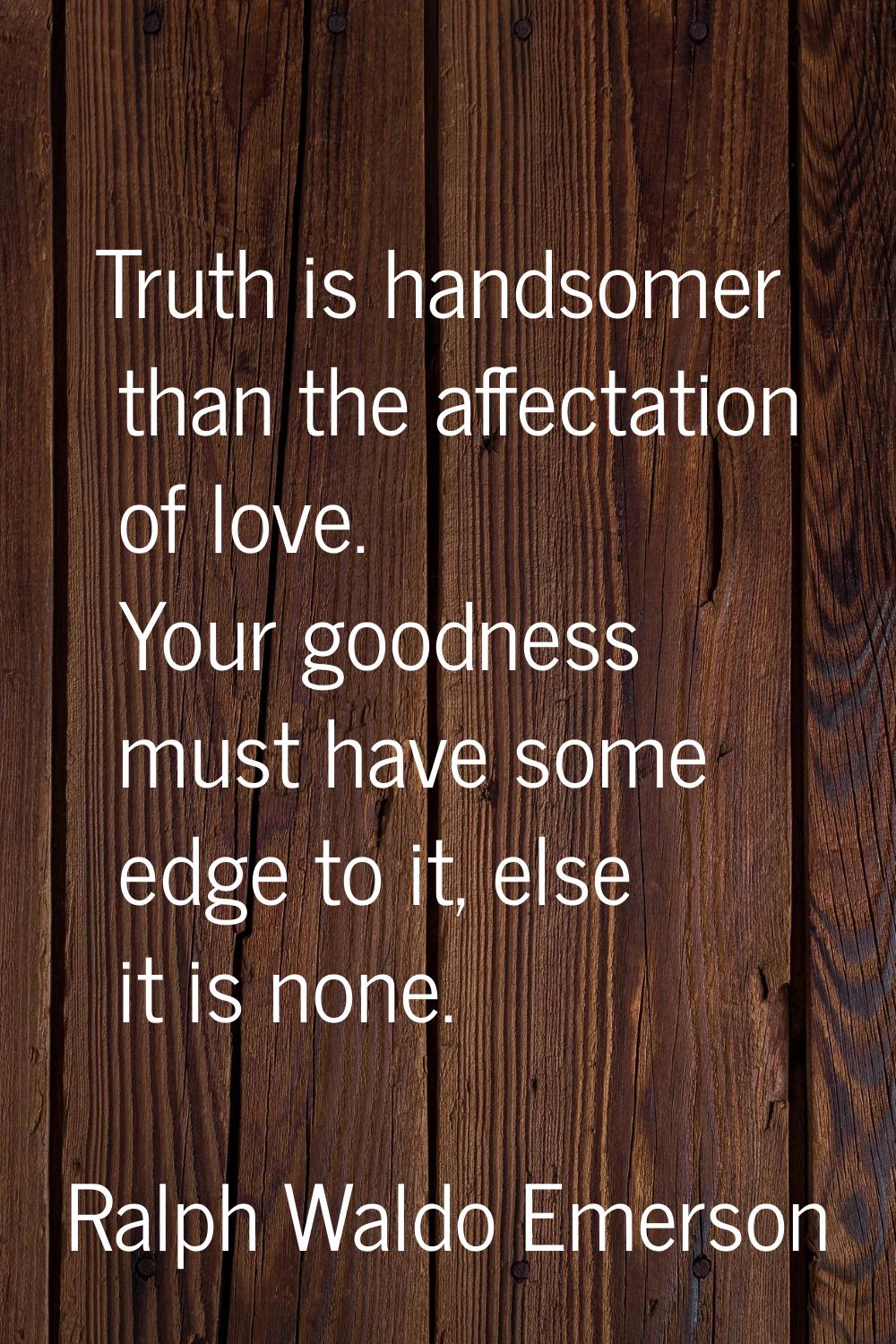Truth is handsomer than the affectation of love. Your goodness must have some edge to it, else it i