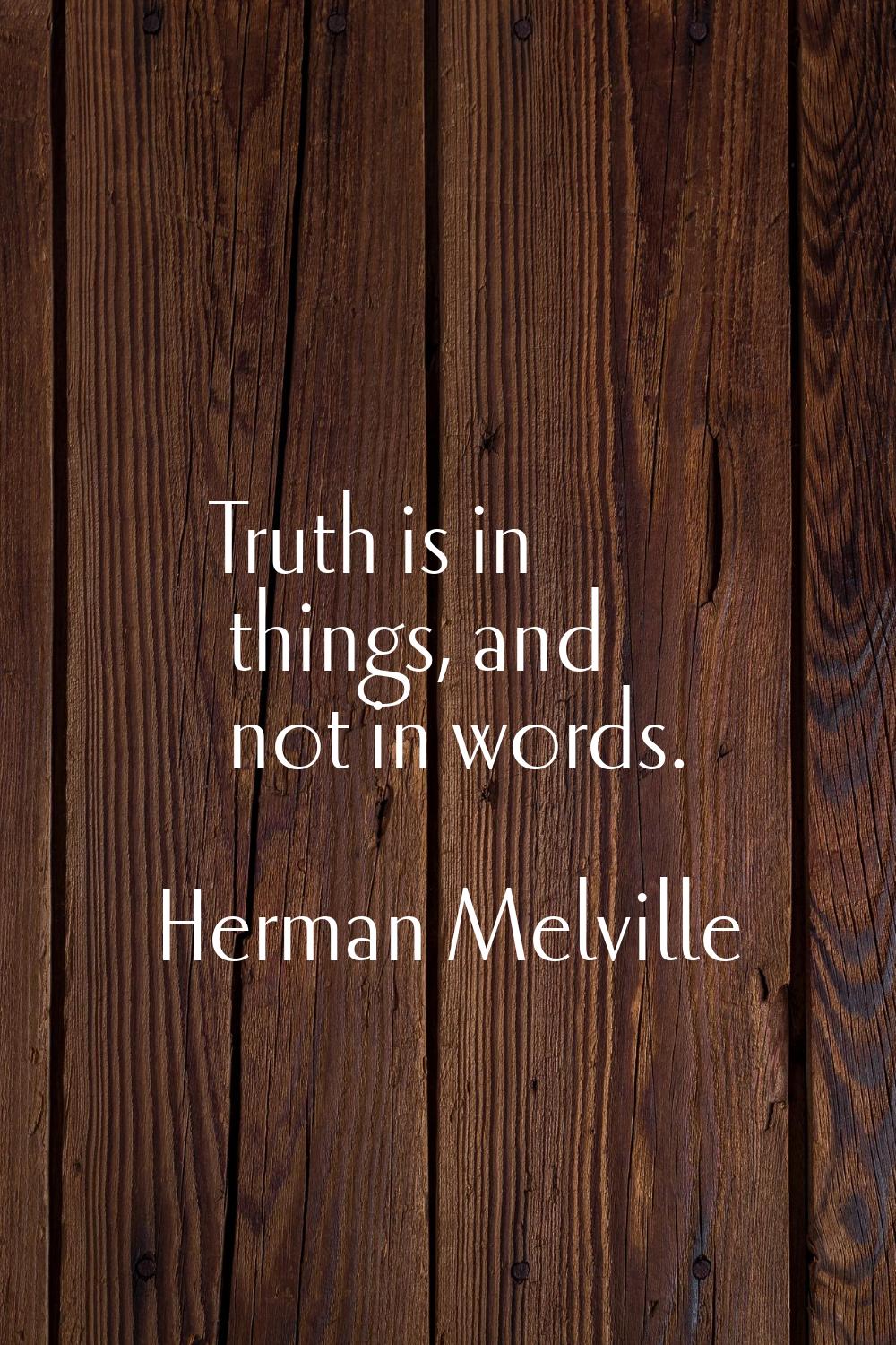 Truth is in things, and not in words.