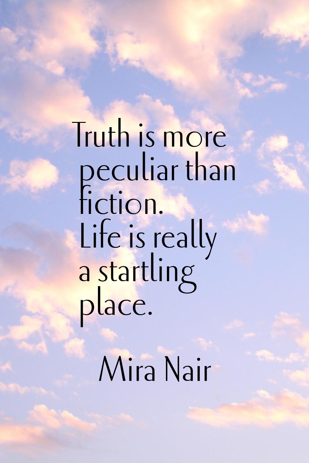 Truth is more peculiar than fiction. Life is really a startling place.