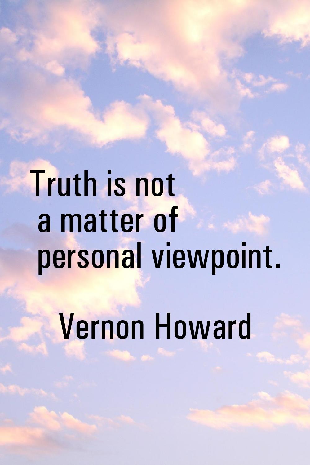 Truth is not a matter of personal viewpoint.