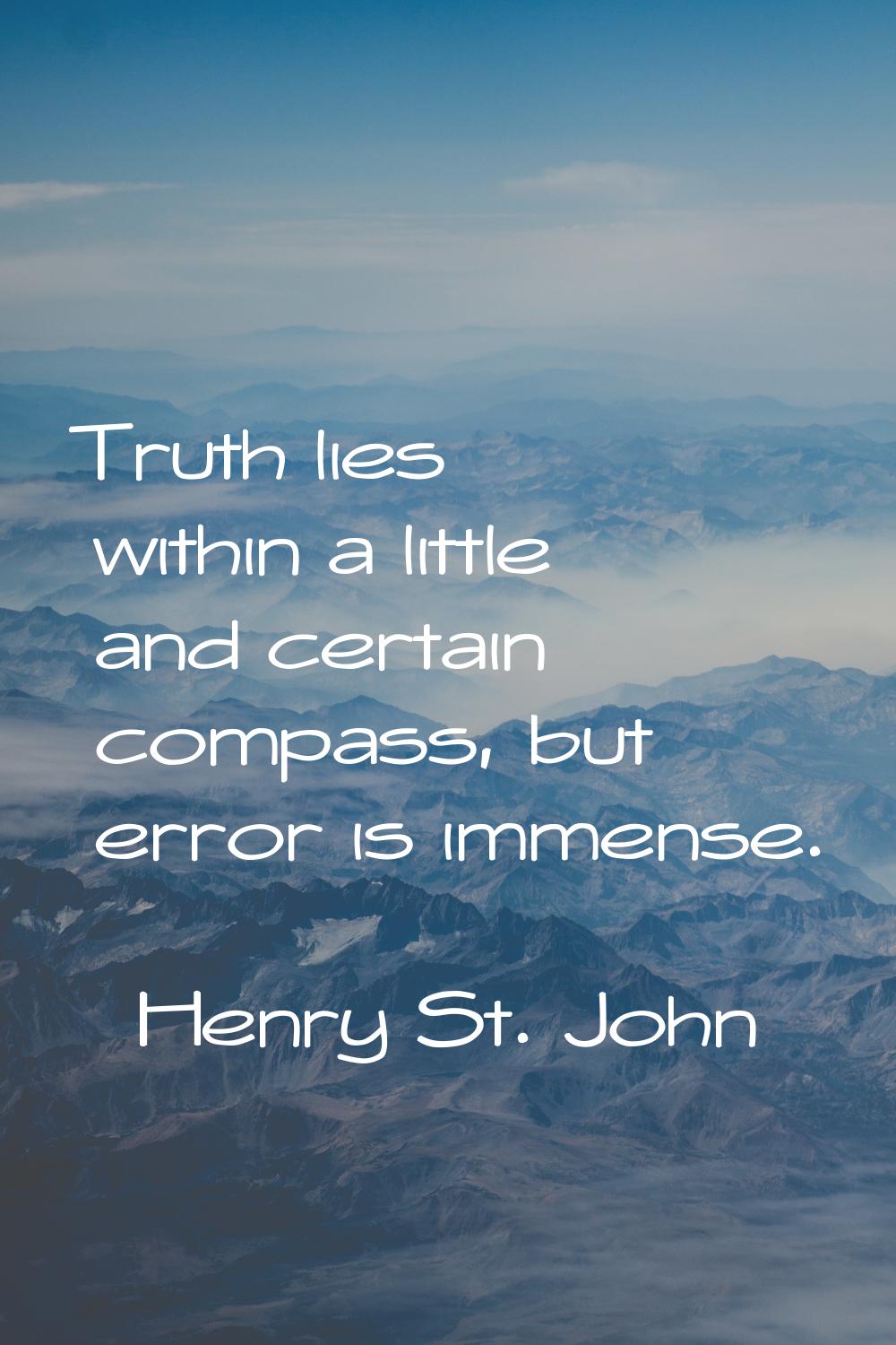 Truth lies within a little and certain compass, but error is immense.