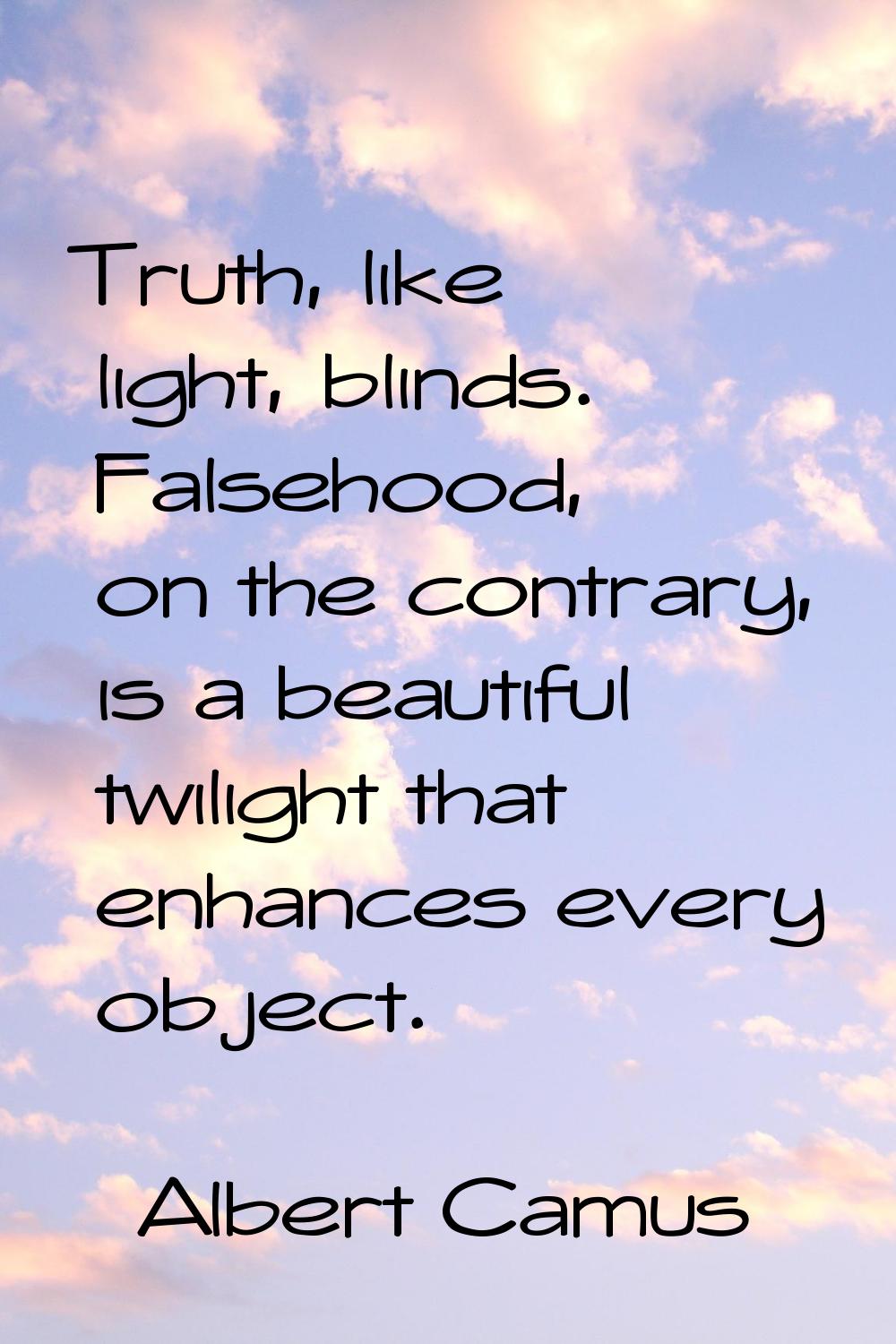 Truth, like light, blinds. Falsehood, on the contrary, is a beautiful twilight that enhances every 