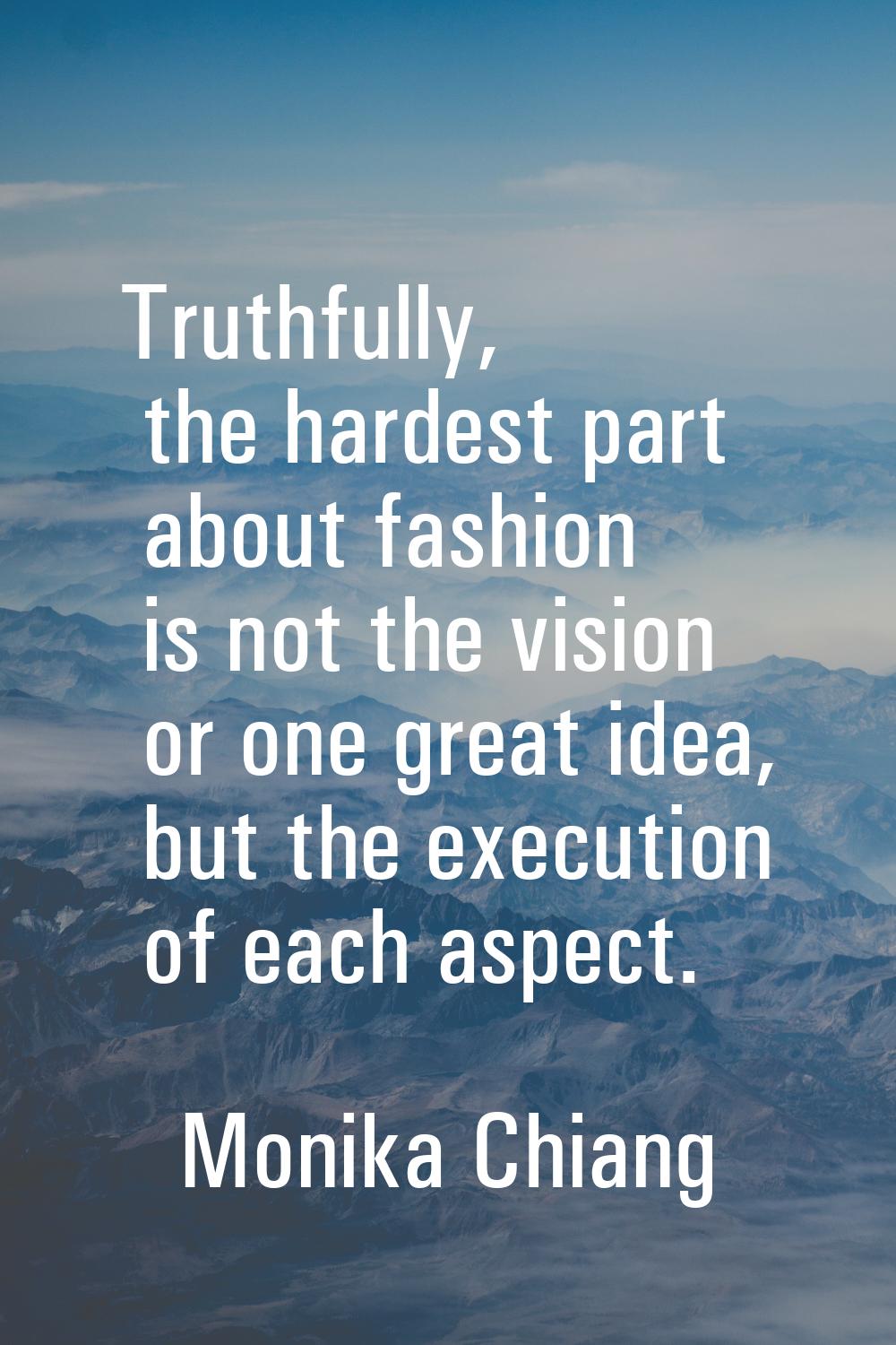 Truthfully, the hardest part about fashion is not the vision or one great idea, but the execution o