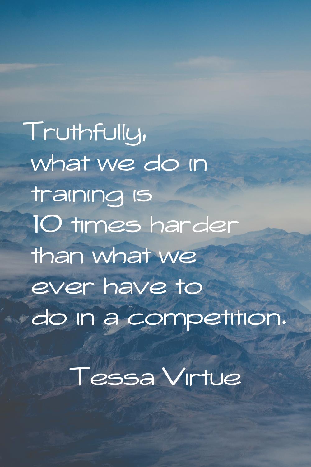 Truthfully, what we do in training is 10 times harder than what we ever have to do in a competition