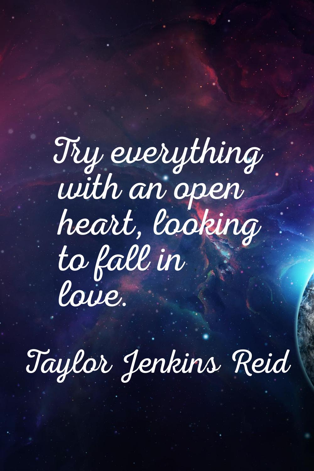 Try everything with an open heart, looking to fall in love.