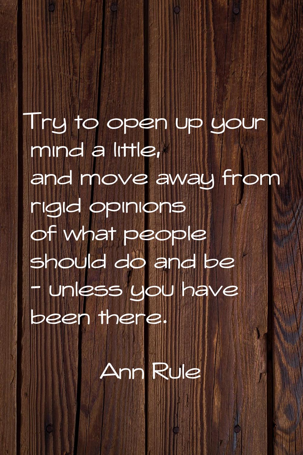 Try to open up your mind a little, and move away from rigid opinions of what people should do and b